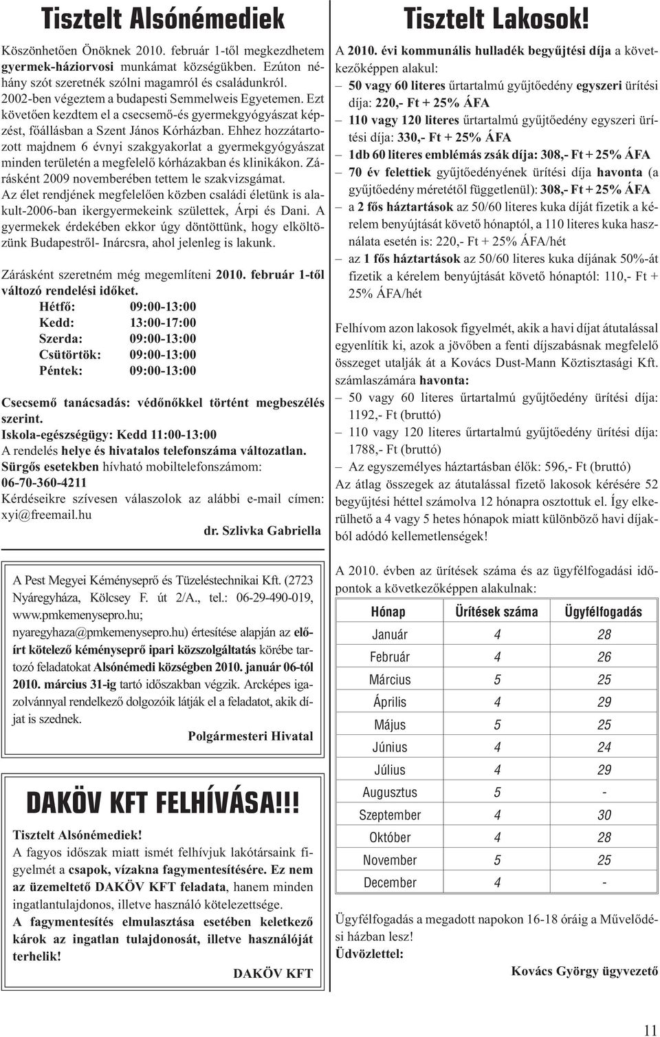 Ehhez hozzátartozott majdnem 6 évnyi szakgyakorlat a gyermekgyógyászat minden területén a megfelelõ kórházakban és klinikákon. Zárásként 2009 novemberében tettem le szakvizsgámat.