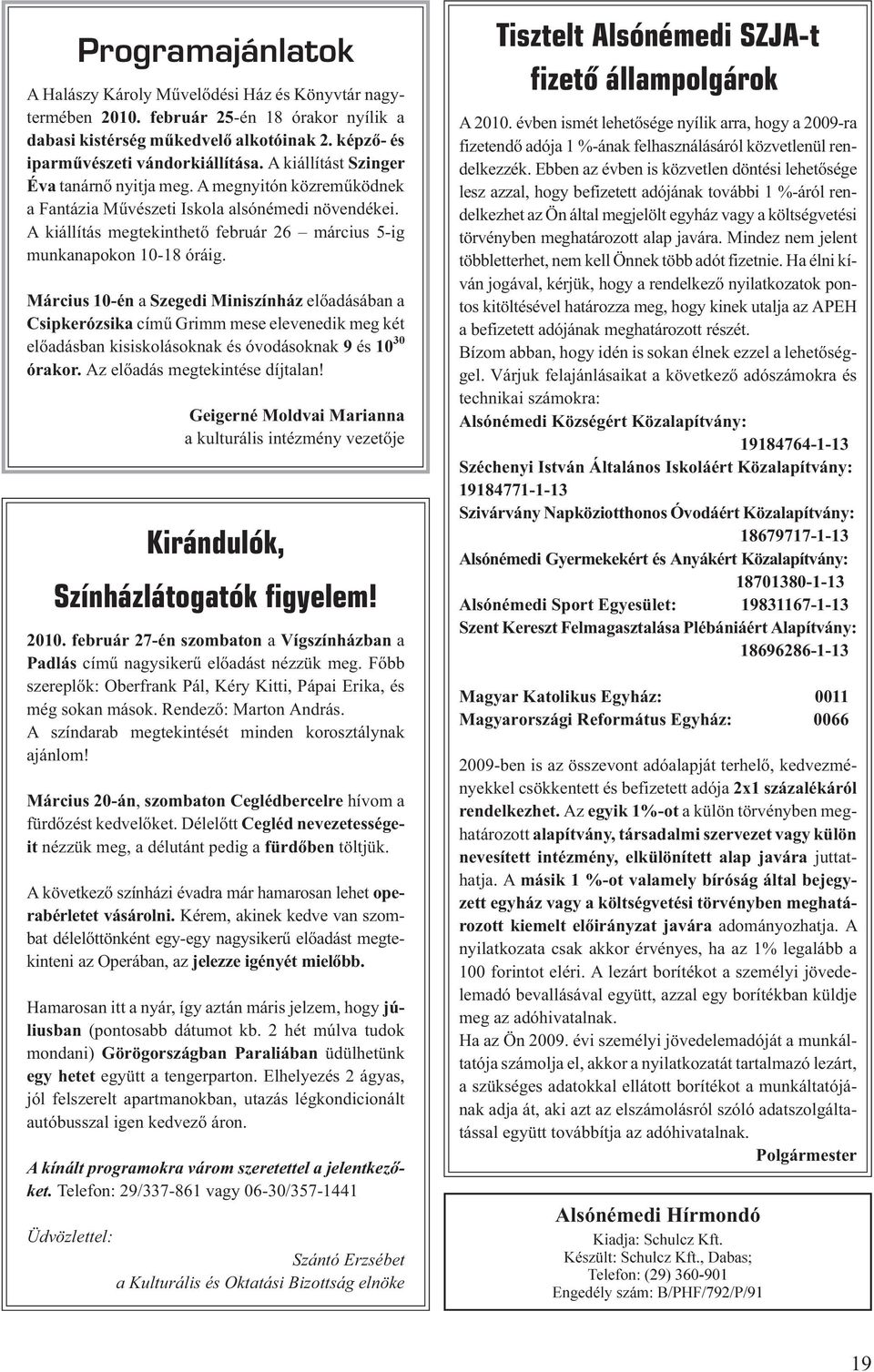 Március 10-én a Szegedi Miniszínház elõadásában a Csipkerózsika címû Grimm mese elevenedik meg két elõadásban kisiskolásoknak és óvodásoknak 9 és 10 30 órakor. Az elõadás megtekintése díjtalan!