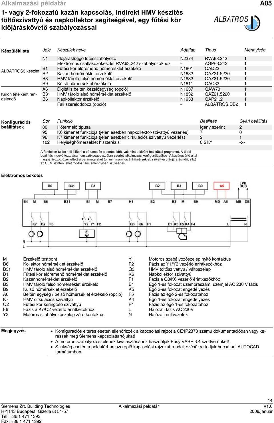 242 1 B1 Fűtési kör előremenő hőmérésklet érzékelő N1801 QAD22 1 B2 Kazán hőmérséklet érzékelő N1832 QAZ21.5220 1 B3 HMV tároló felső hőmérséklet érzékelő N1832 QAZ21.