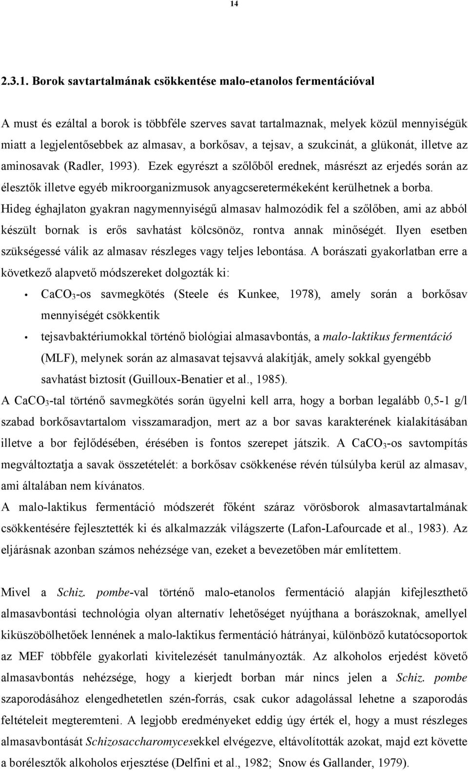 Ezek egyrészt a szőlőből erednek, másrészt az erjedés során az élesztők illetve egyéb mikroorganizmusok anyagcseretermékeként kerülhetnek a borba.