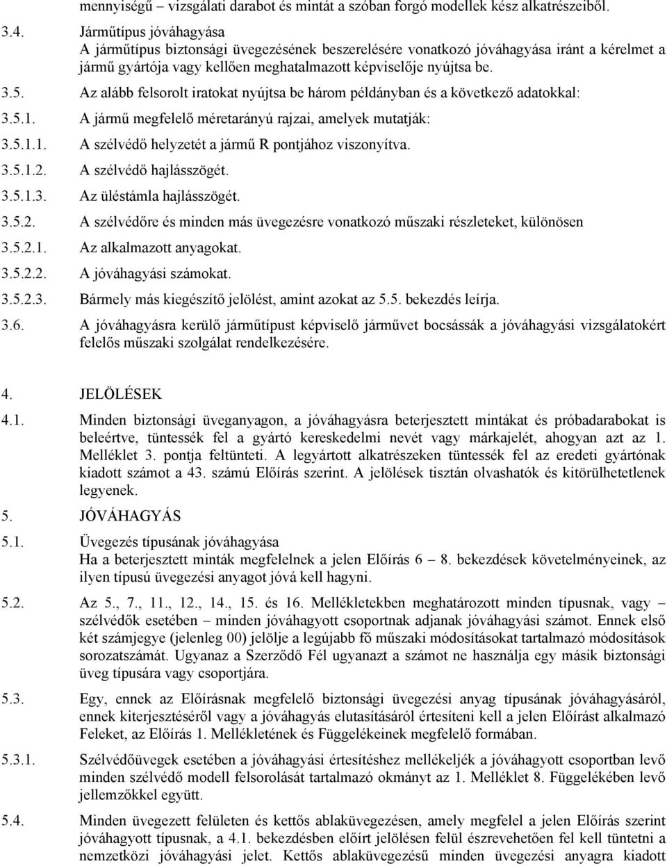 Az alább felsorolt iratokat nyújtsa be három példányban és a következő adatokkal: 3.5.1. A jármű megfelelő méretarányú rajzai, amelyek mutatják: 3.5.1.1. A szélvédő helyzetét a jármű R pontjához viszonyítva.