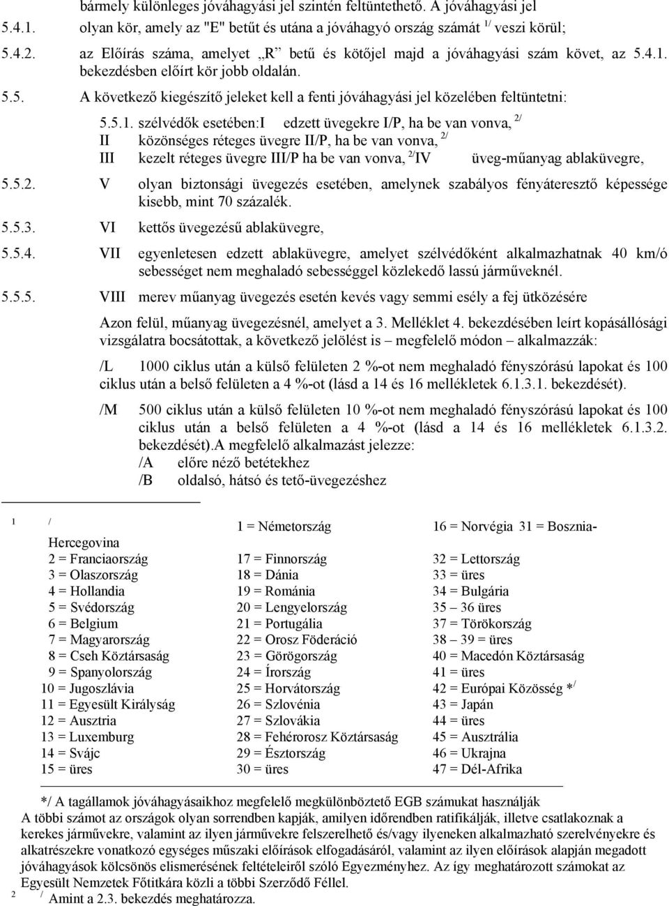 5.1. szélvédők esetében:i edzett üvegekre I/P, ha be van vonva, 2/ II közönséges réteges üvegre II/P, ha be van vonva, 2/ III kezelt réteges üvegre III/P ha be van vonva, 2/ IV üveg-műanyag