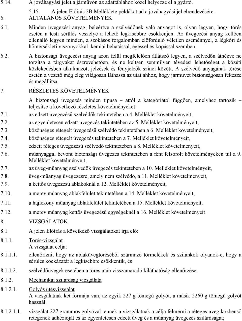 A biztonsági üvegezési anyag azon felül megfelelően átlátszó legyen, a szélvédőn átnézve ne torzítsa a tárgyakat észrevehetően, és ne keltsen semmilyen tévedési lehetőséget a közúti közlekedésben