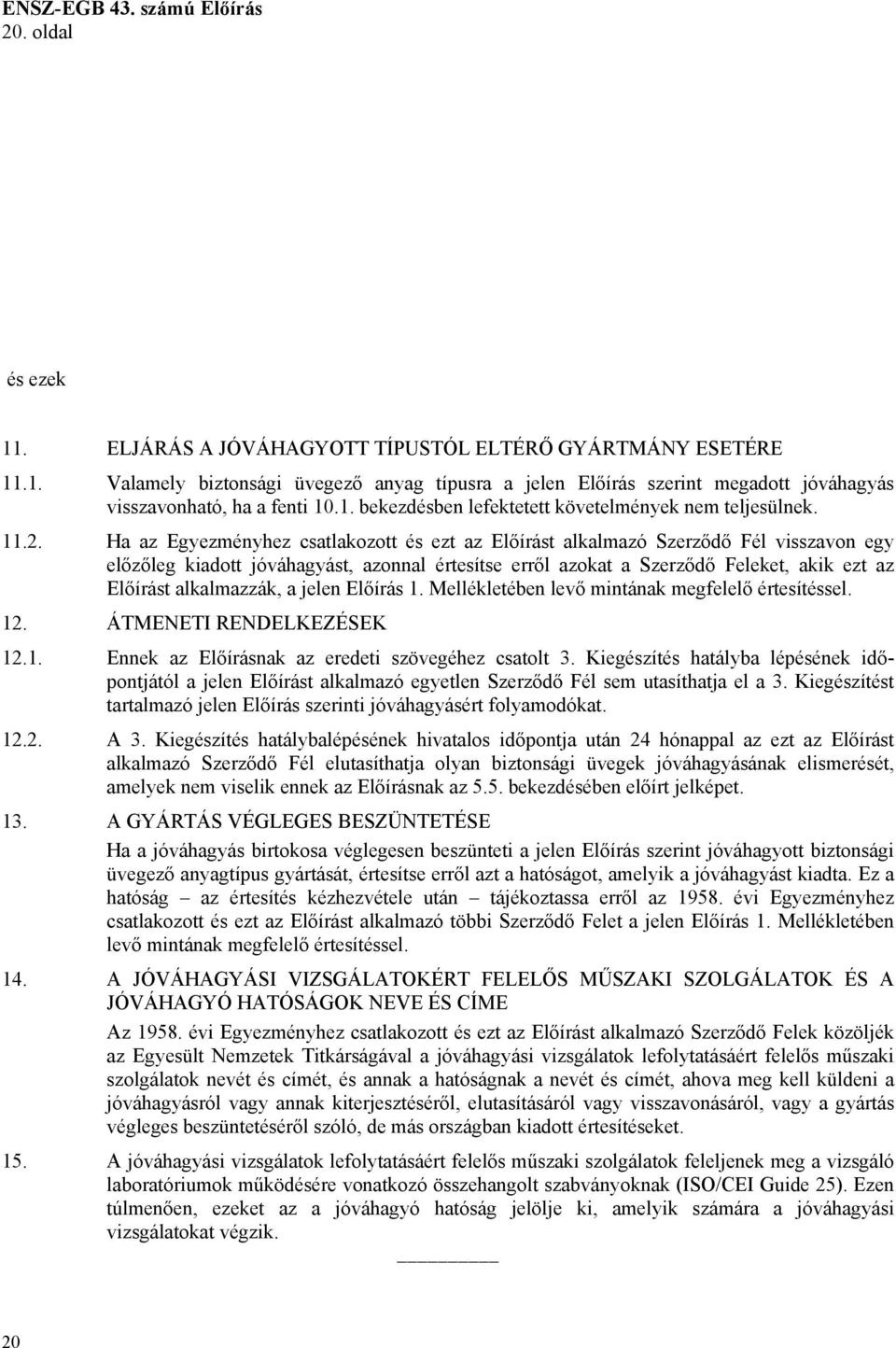 Ha az Egyezményhez csatlakozott és ezt az Előírást alkalmazó Szerződő Fél visszavon egy előzőleg kiadott jóváhagyást, azonnal értesítse erről azokat a Szerződő Feleket, akik ezt az Előírást