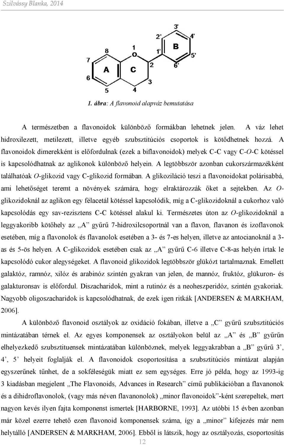 A flavonoidok dimerekként is előfordulnak (ezek a biflavonoidok) melyek C-C vagy C--C kötéssel is kapcsolódhatnak az aglikonok különböző helyein.