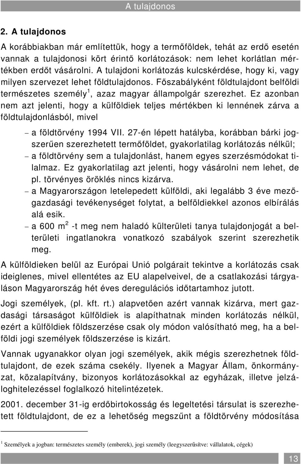 Ez azonban nem azt jelenti, hogy a külföldiek teljes mértékben ki lennének zárva a földtulajdonlásból, mivel a földtörvény 1994 VII.