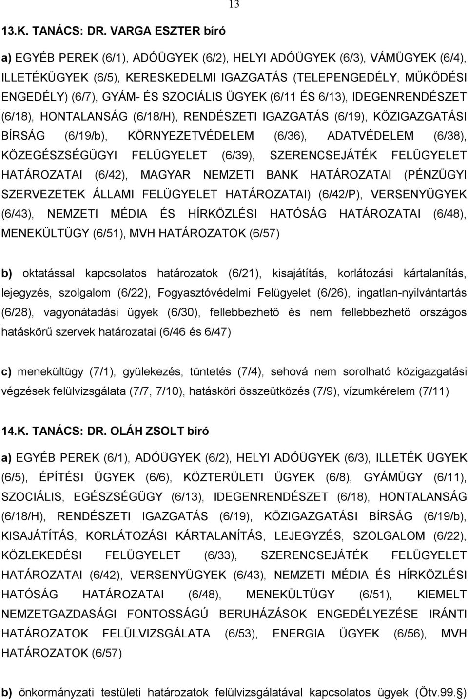 ÜGYEK (6/11 ÉS 6/13), IDEGENRENDÉSZET (6/18), HONTALANSÁG (6/18/H), RENDÉSZETI IGAZGATÁS (6/19), KÖZIGAZGATÁSI BÍRSÁG (6/19/b), KÖRNYEZETVÉDELEM (6/36), ADATVÉDELEM (6/38), KÖZEGÉSZSÉGÜGYI FELÜGYELET