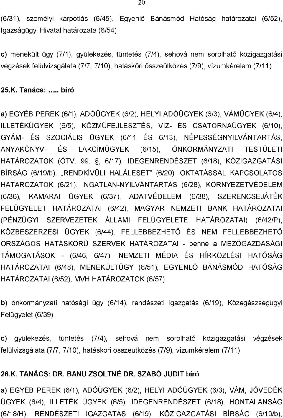 . bíró a) EGYÉB PEREK (6/1), ADÓÜGYEK (6/2), HELYI ADÓÜGYEK (6/3), VÁMÜGYEK (6/4), ILLETÉKÜGYEK (6/5), KÖZMŰFEJLESZTÉS, VÍZ- ÉS CSATORNAÜGYEK (6/10), GYÁM- ÉS SZOCIÁLIS ÜGYEK (6/11 ÉS 6/13),