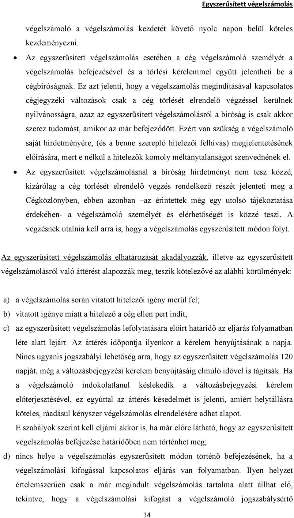 Ez azt jelenti, hogy a végelszámolás megindításával kapcsolatos cégjegyzéki változások csak a cég törlését elrendelő végzéssel kerülnek nyilvánosságra, azaz az egyszerűsített végelszámolásról a