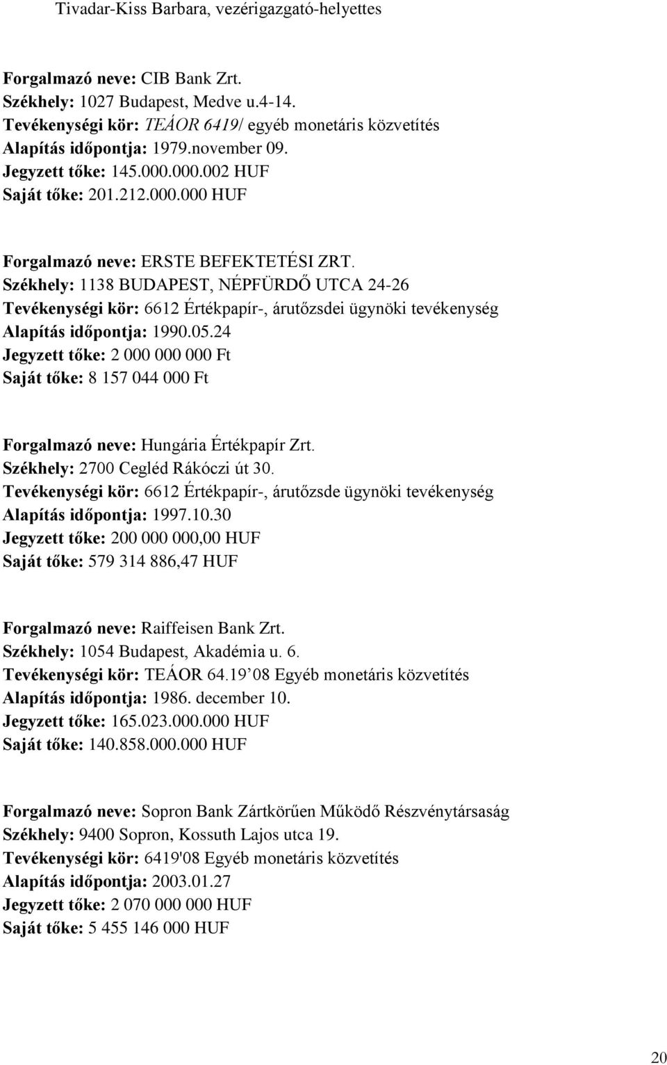 Székhely: 1138 BUDAPEST, NÉPFÜRDŐ UTCA 24-26 Tevékenységi kör: 6612 Értékpapír-, árutőzsdei ügynöki tevékenység Alapítás időpontja: 1990.05.