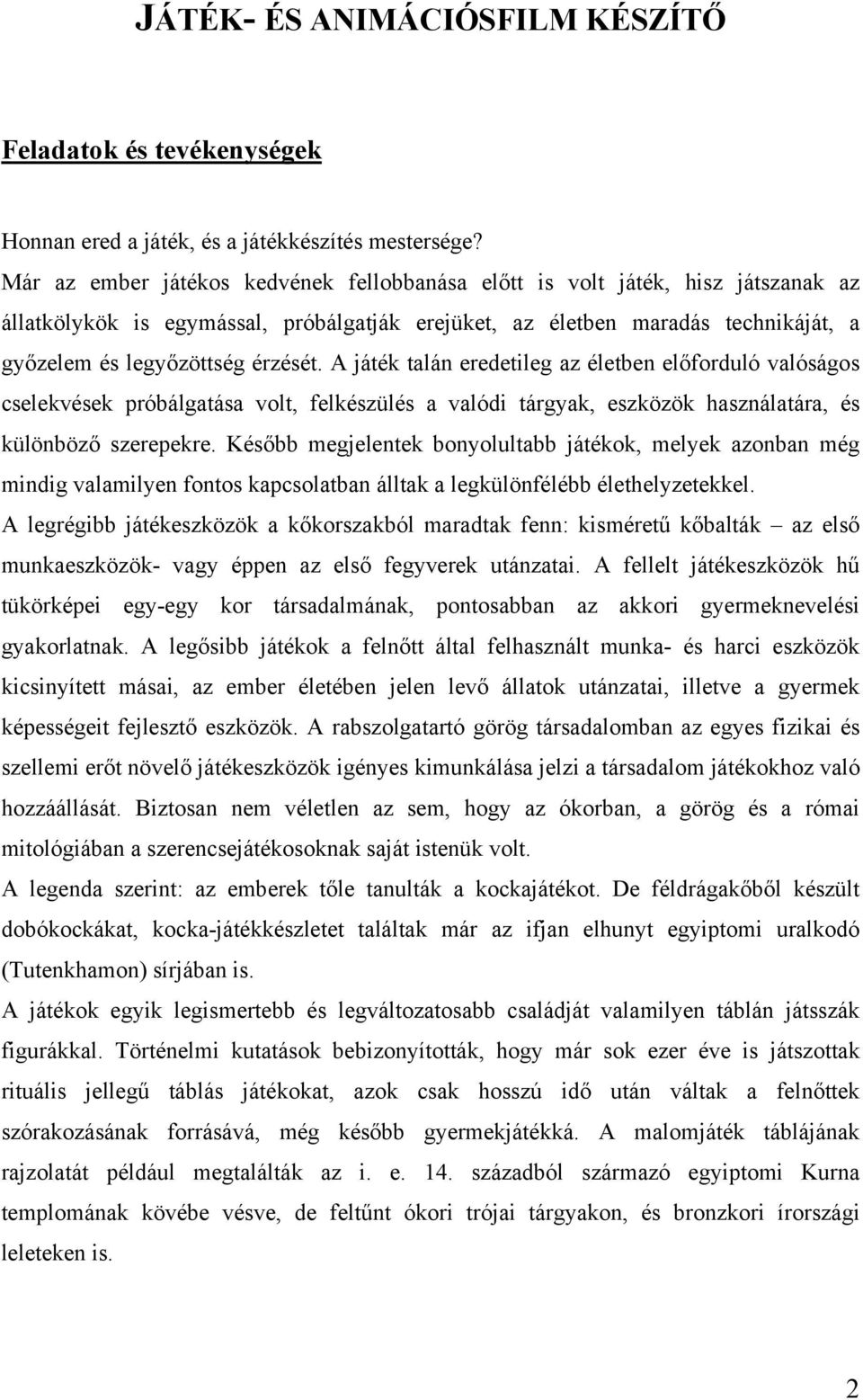 A játék talán eredetileg az életben előforduló valóságos cselekvések próbálgatása volt, felkészülés a valódi tárgyak, eszközök használatára, és különböző szerepekre.