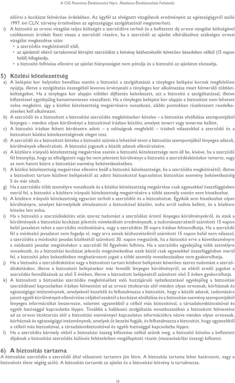 i) A biztosító az orvosi vizsgálat teljes költségét a szerződőre terheli és a befizetett díj orvosi vizsgálat költségével csökkentett értékét fizeti vissza a szerződő részére, ha a szerződő az