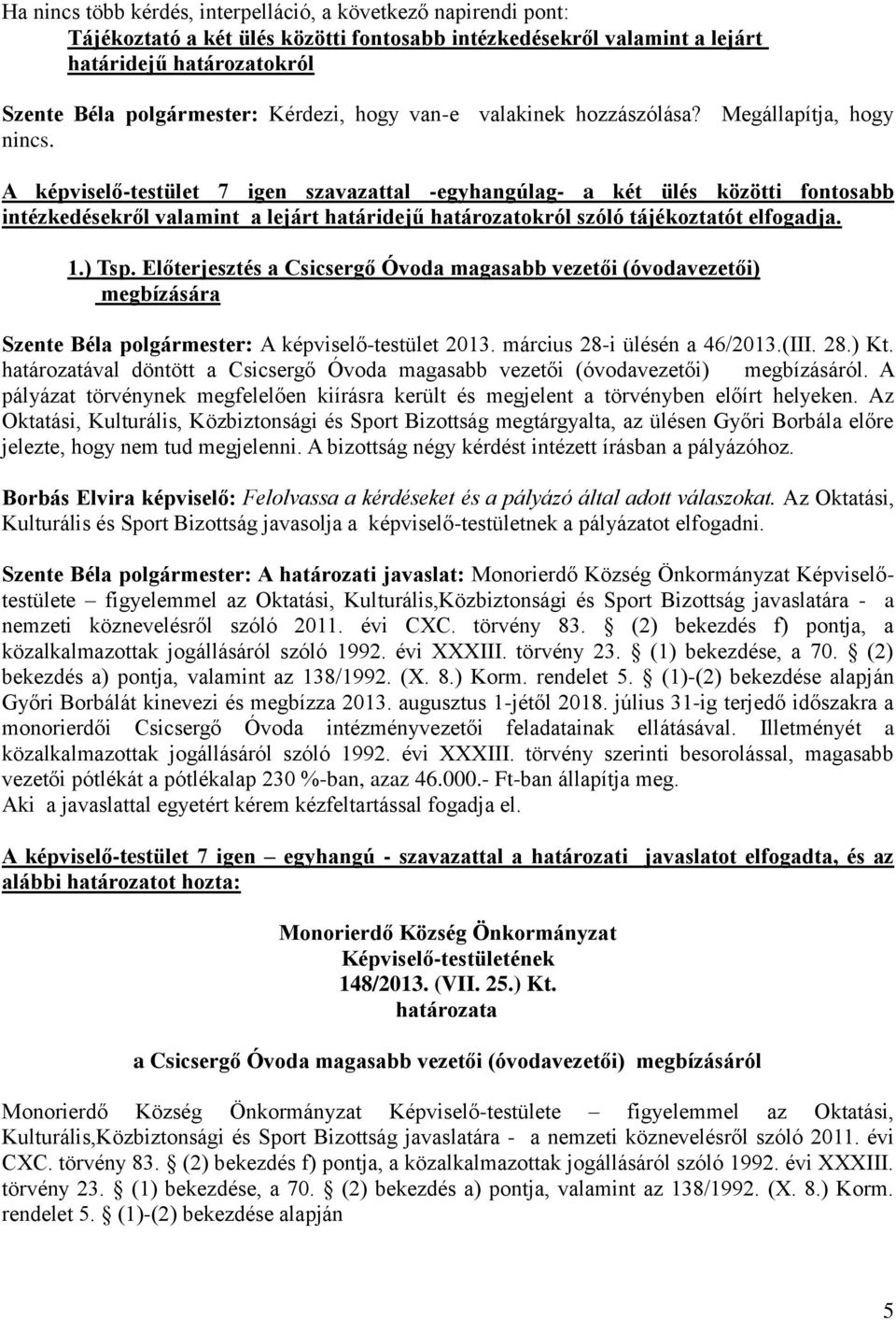 A képviselő-testület 7 igen szavazattal -egyhangúlag- a két ülés közötti fontosabb intézkedésekről valamint a lejárt határidejű határozatokról szóló tájékoztatót elfogadja. 1.) Tsp.