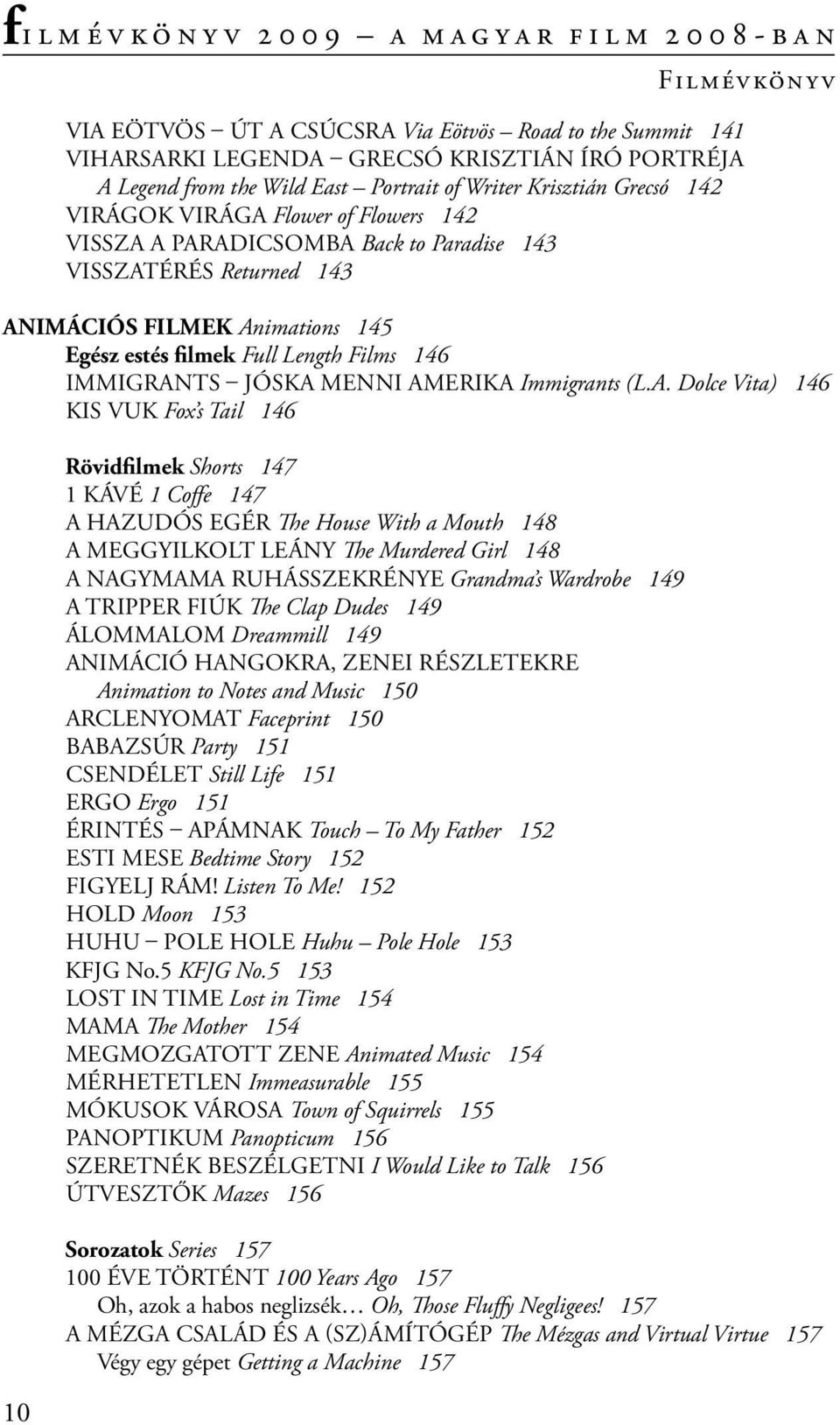 Amerika Immigrants (L.A. Dolce Vita) 146 Kis Vuk Fox s Tail 146 Rövidfilmek Shorts 147 1 kávé 1 Coffe 147 a hazudós egér The House With a Mouth 148 A meggyilkolt leány The Murdered Girl 148 A