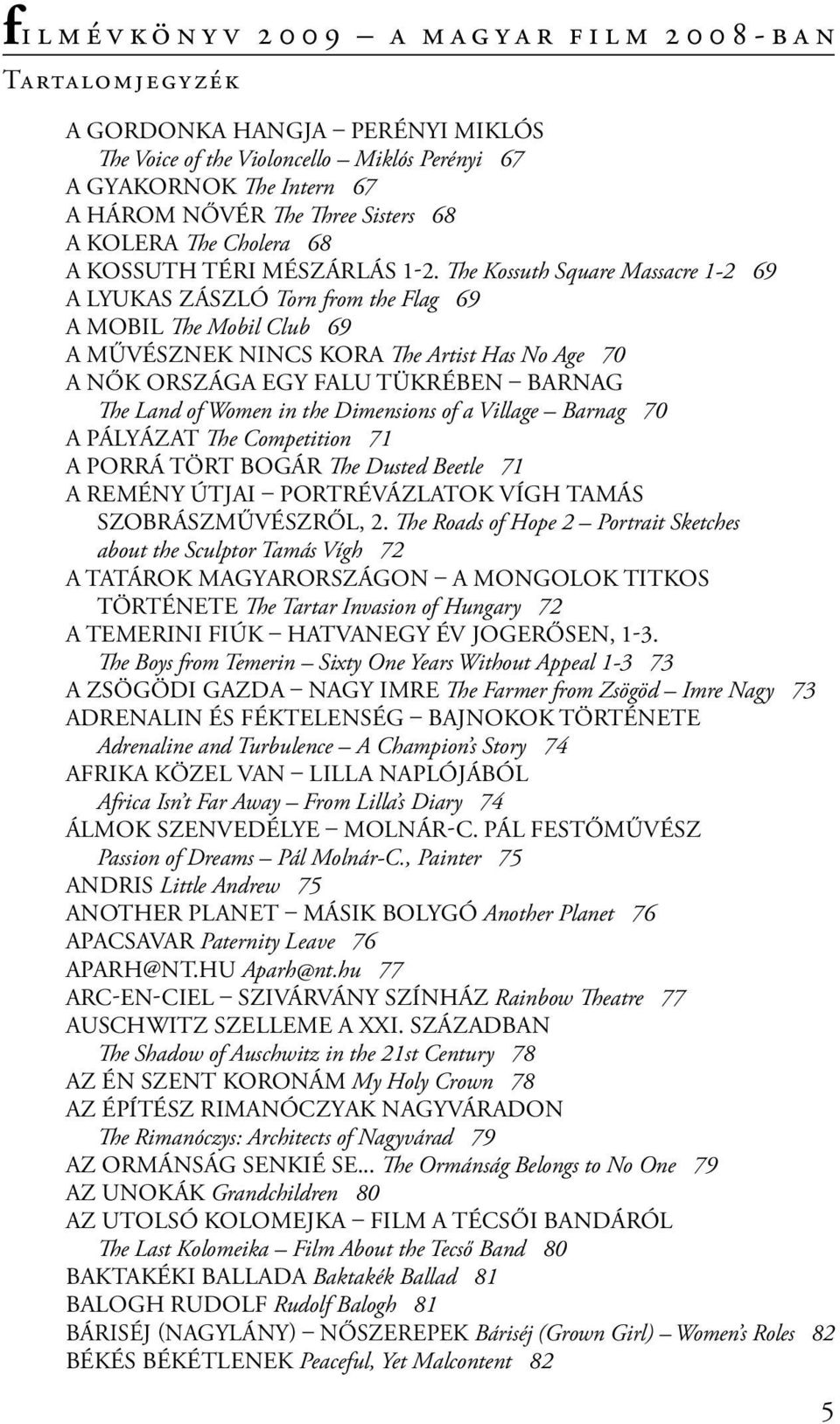 The Kossuth Square Massacre 1-2 69 A lyukas zászló Torn from the Flag 69 A Mobil The Mobil Club 69 A művésznek nincs kora The Artist Has No Age 70 A nők országa egy falu tükrében Barnag The Land of