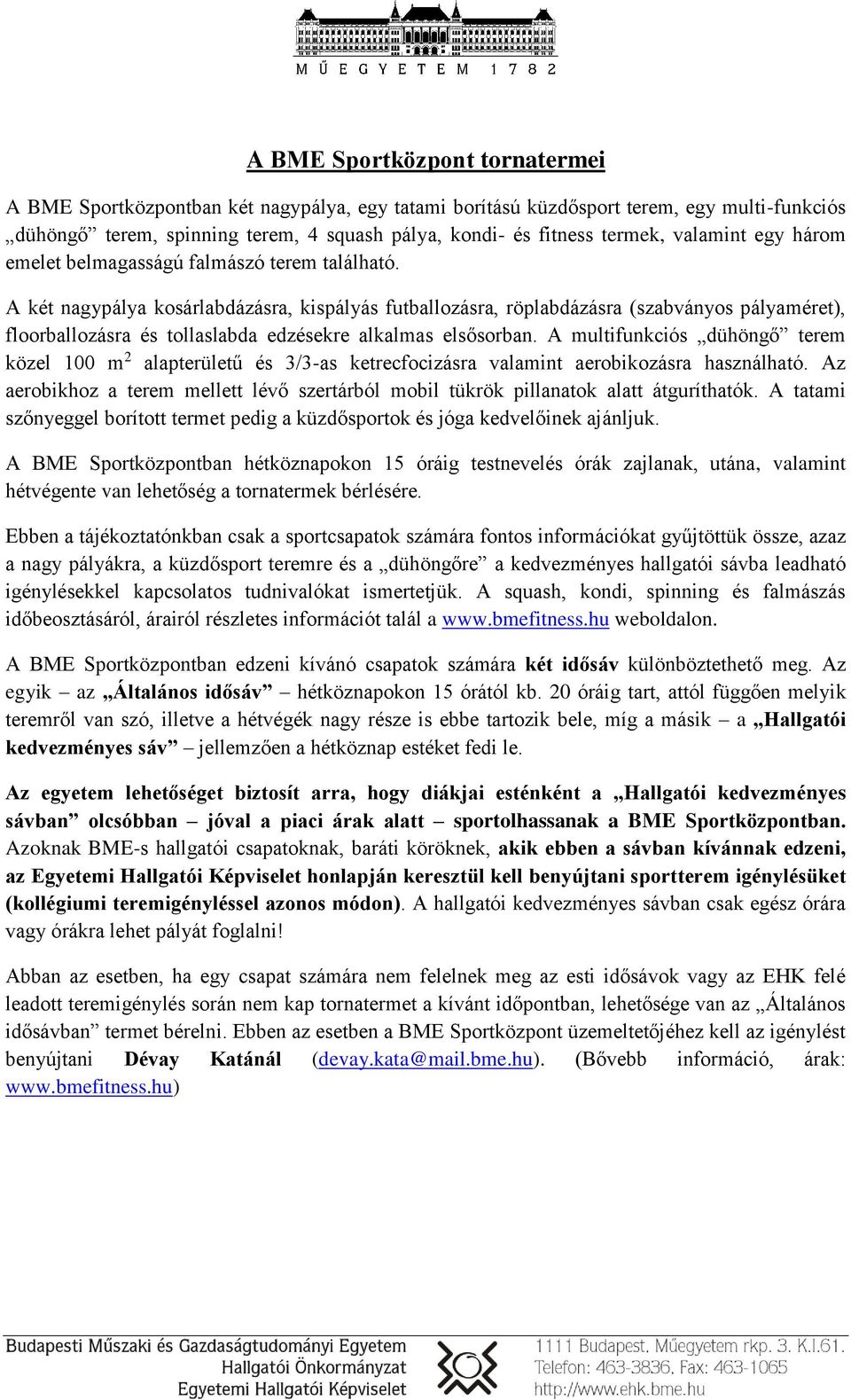 A két nagypálya kosárlabdázásra, kispályás futballozásra, röplabdázásra (szabványos pályaméret), floorballozásra és tollaslabda edzésekre alkalmas elsősorban.