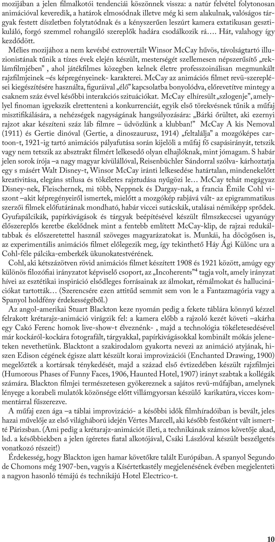 Mélies mozijához a nem kevésbé extrovertált Winsor McCay hűvös, távolságtartó illuzionistának tűnik a tízes évek elején készült, mesterségét szellemesen népszerűsítő reklámfilmjében, ahol játékfilmes