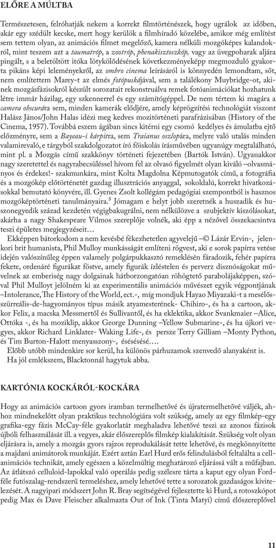 lötykölődésének következményeképp megmozduló gyakorta pikáns képi leleményekről, az ombro cinema leírásáról is könnyedén lemondtam, sőt, nem említettem Marey-t az elmés fotópuskájával, sem a