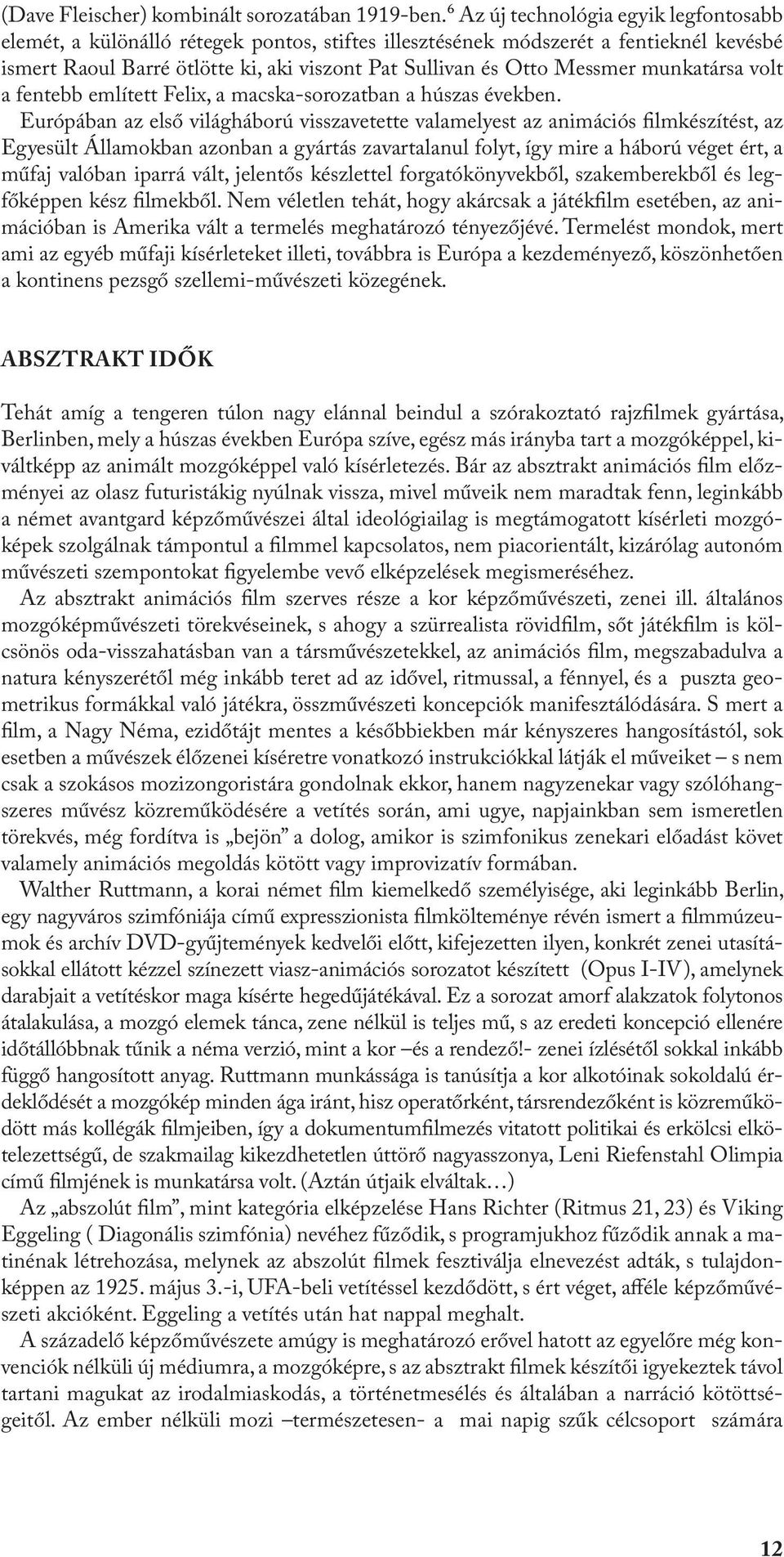 munkatársa volt a fentebb említett Felix, a macska-sorozatban a húszas években.