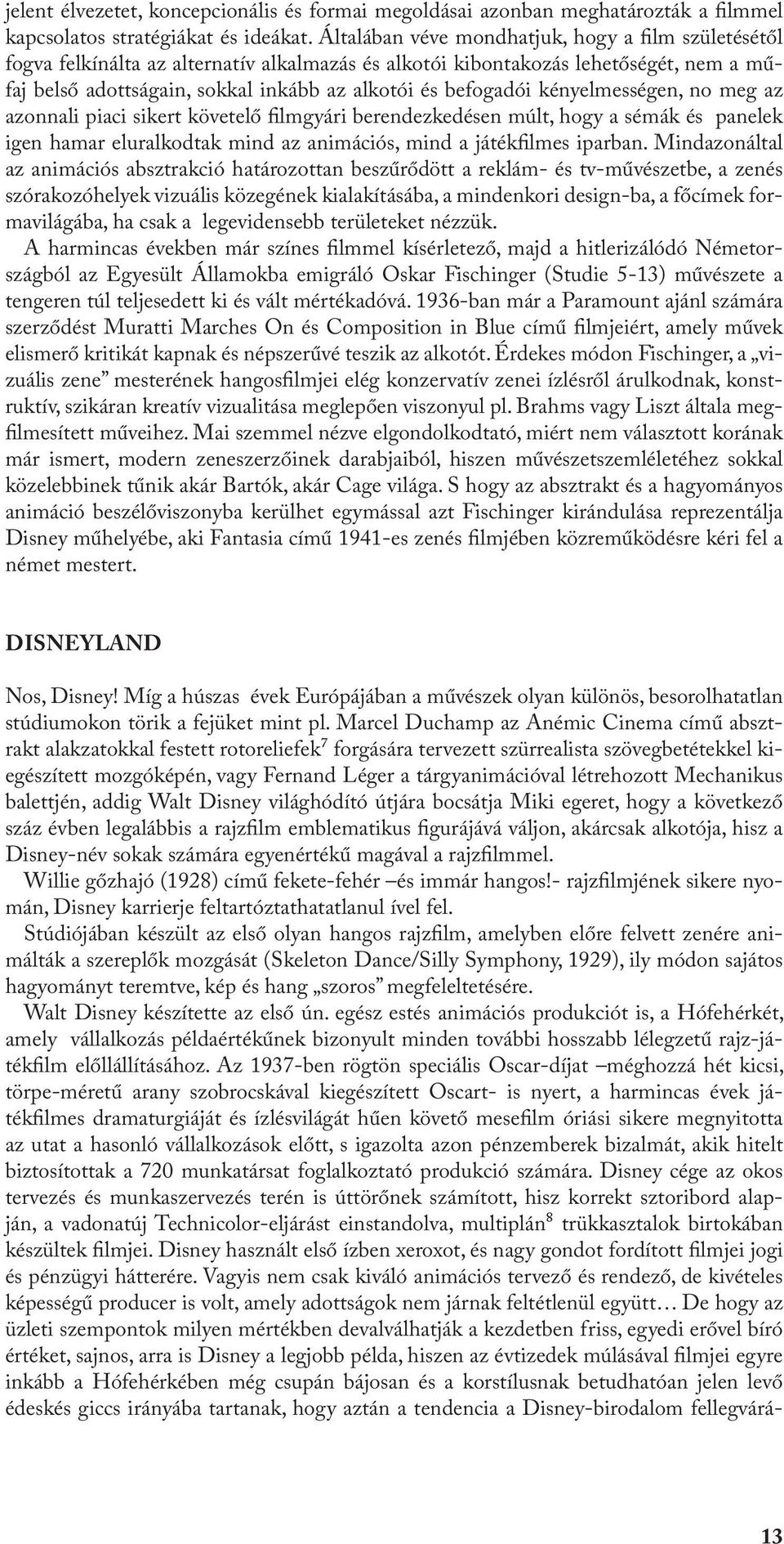 kényelmességen, no meg az azonnali piaci sikert követelő filmgyári berendezkedésen múlt, hogy a sémák és panelek igen hamar eluralkodtak mind az animációs, mind a játékfilmes iparban.