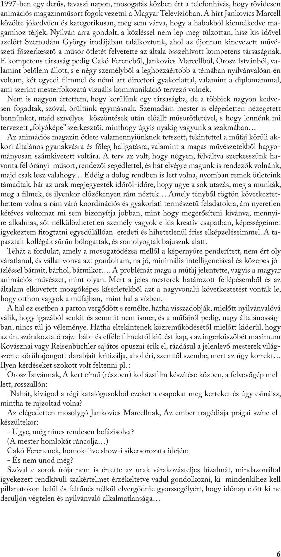 Nyilván arra gondolt, a közléssel nem lep meg túlzottan, hisz kis idővel azelőtt Szemadám György irodájában találkoztunk, ahol az újonnan kinevezett művészeti főszerkesztő a műsor ötletét felvetette