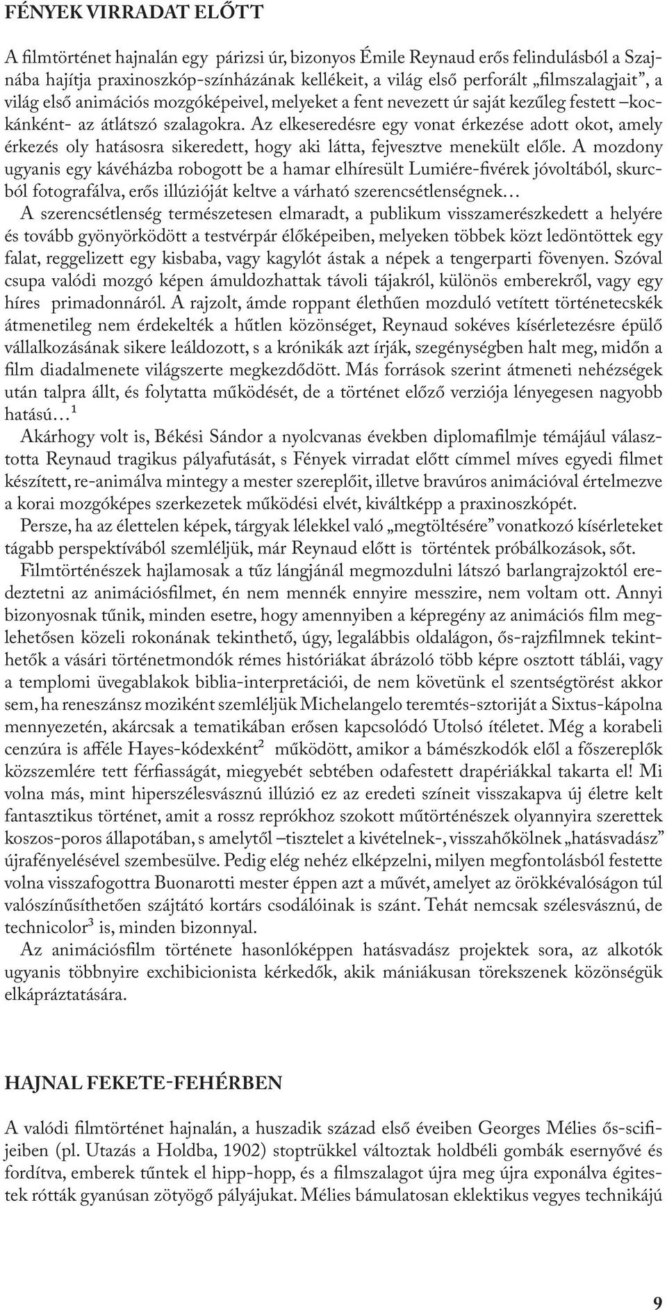 Az elkeseredésre egy vonat érkezése adott okot, amely érkezés oly hatásosra sikeredett, hogy aki látta, fejvesztve menekült előle.