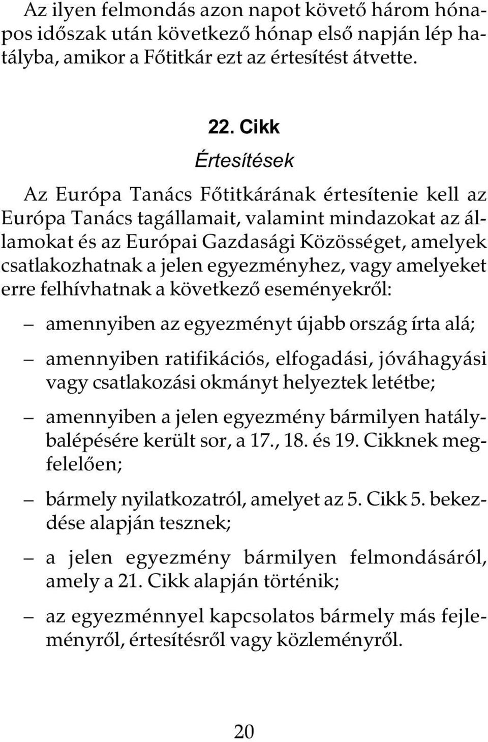 egyezményhez, vagy amelyeket erre felhívhatnak a következô eseményekrôl: amennyiben az egyezményt újabb ország írta alá; amennyiben ratifikációs, elfogadási, jóváhagyási vagy csatlakozási okmányt