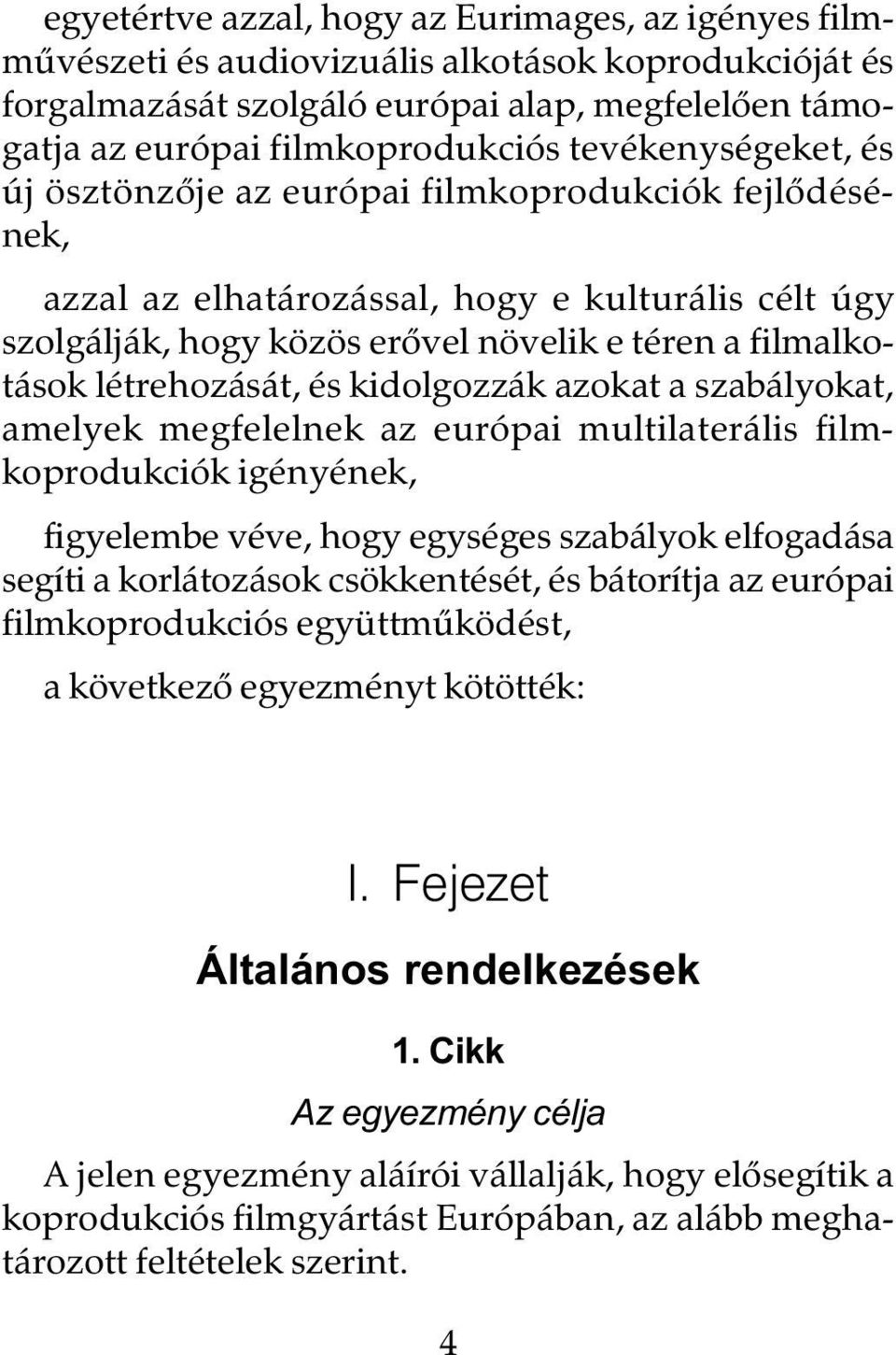 létrehozását, és kidolgozzák azokat a szabályokat, amelyek megfelelnek az európai multilaterális filmkoprodukciók igényének, figyelembe véve, hogy egységes szabályok elfogadása segíti a korlátozások