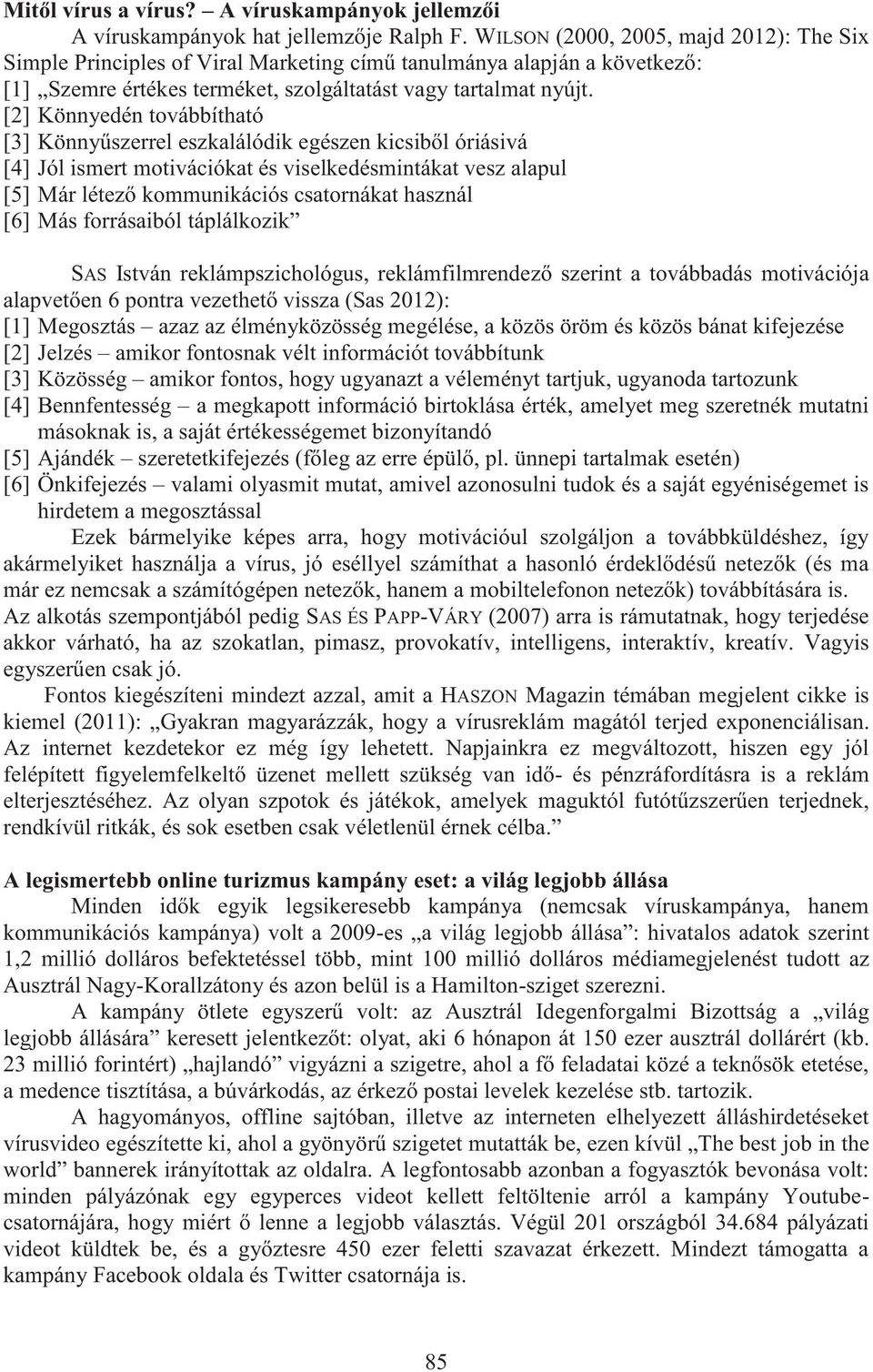 [2] Könnyedén továbbítható [3] Könnyűszerrel eszkalálódik egészen kicsiből óriásivá [4] Jól ismert motivációkat és viselkedésmintákat vesz alapul [5] Már létező kommunikációs csatornákat használ [6]