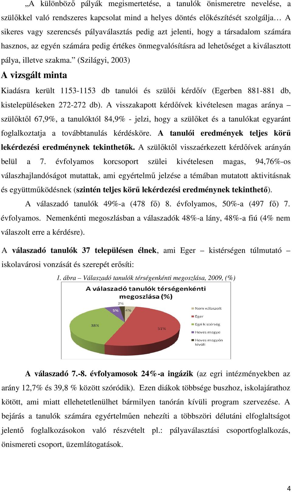 (Szilágyi, 2003) A vizsgált minta Kiadásra került 1153-1153 db tanulói és szülői kérdőív (Egerben 881-881 db, kistelepüléseken 272-272 db).