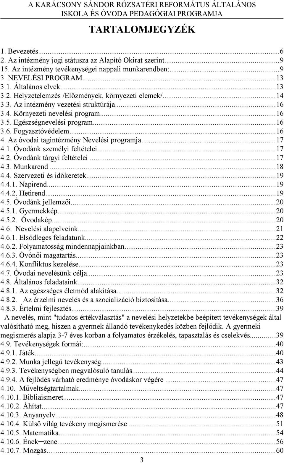 ..16 4. Az óvodai tagintézmény Nevelési programja...17 4.1. Óvodánk személyi feltételei...17 4.2. Óvodánk tárgyi feltételei...17 4.3. Munkarend...18 4.4. Szervezeti és időkeretek...19 4.4.1. Napirend.