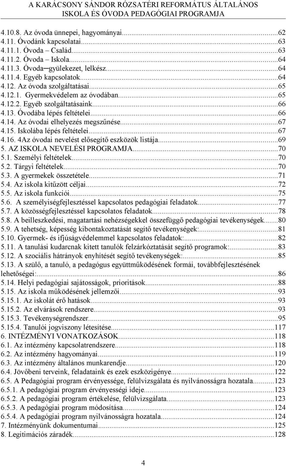 Iskolába lépés feltételei...67 4.16. 4Az óvodai nevelést elősegítő eszközök listája...69 5. AZ ISKOLA NEVELÉSI PROGRAMJA...70 5.1. Személyi feltételek...70 5.2. Tárgyi feltételek...70 5.3.