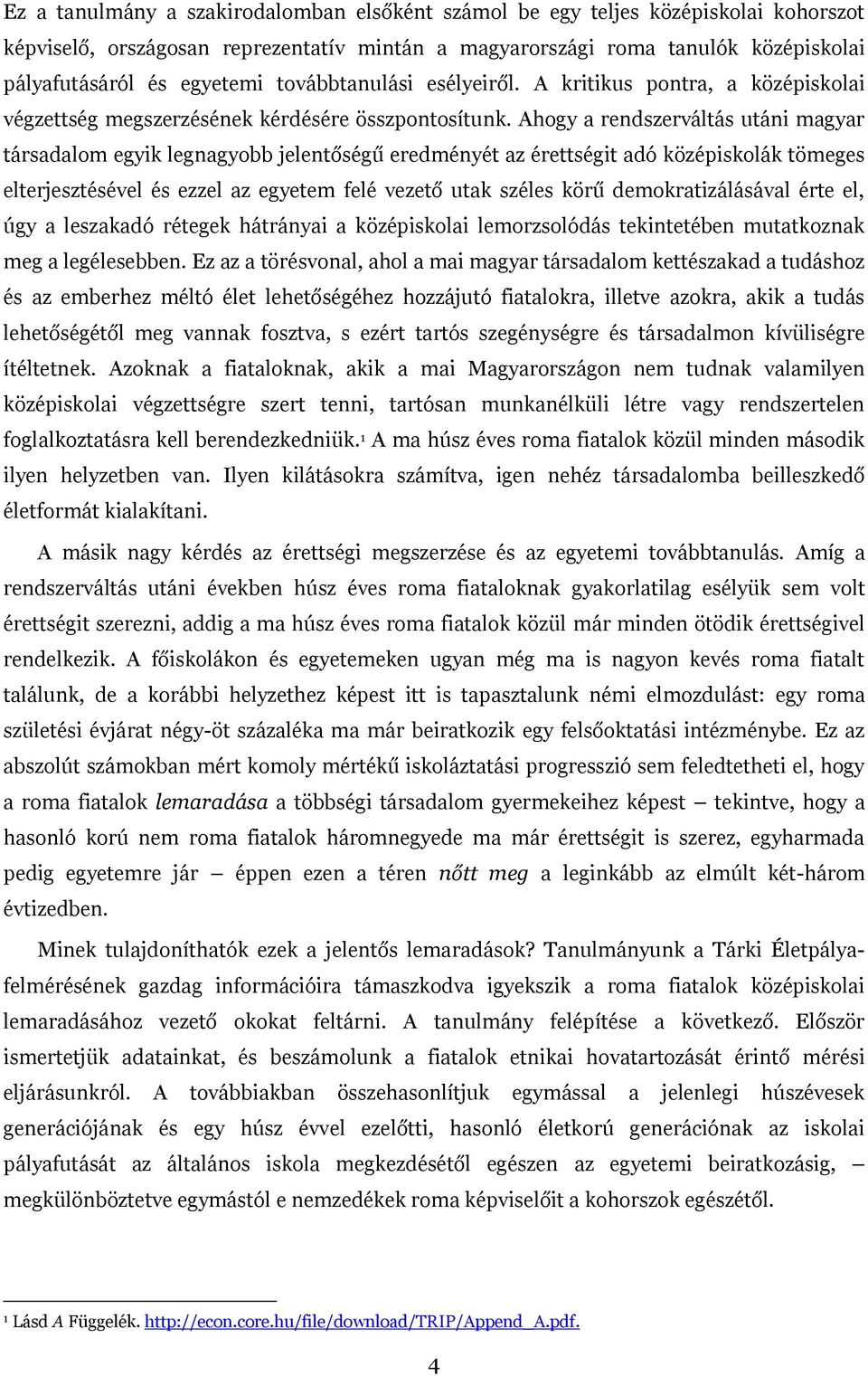 Ahogy a rendszerváltás utáni magyar társadalom egyik legnagyobb jelentőségű eredményét az érettségit adó középiskolák tömeges elterjesztésével és ezzel az egyetem felé vezető utak széles körű