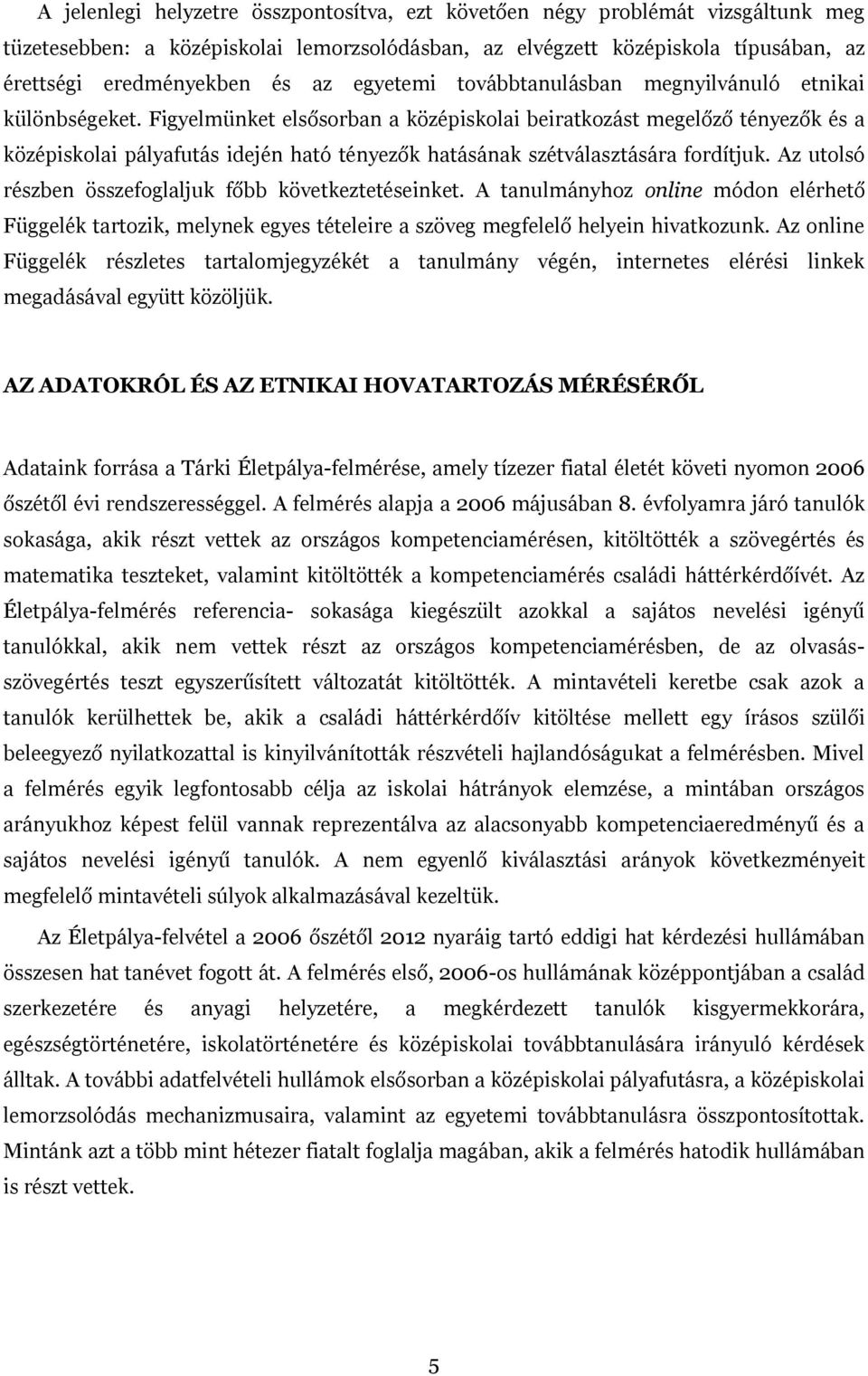 Figyelmünket elsősorban a középiskolai beiratkozást megelőző tényezők és a középiskolai pályafutás idején ható tényezők hatásának szétválasztására fordítjuk.