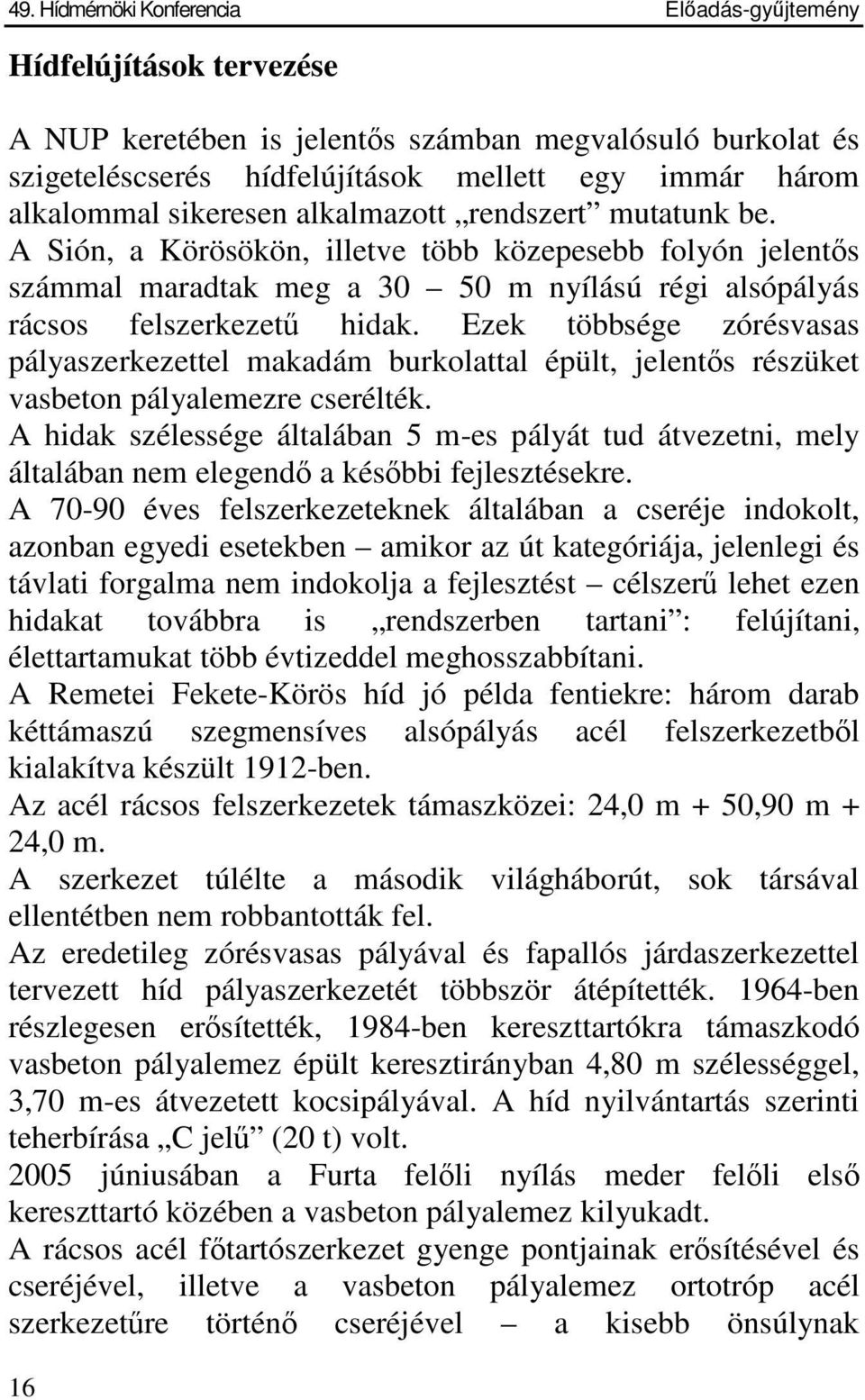 Ezek többsége zórésvasas pályaszerkezettel makadám burkolattal épült, jelents részüket vasbeton pályalemezre cserélték.