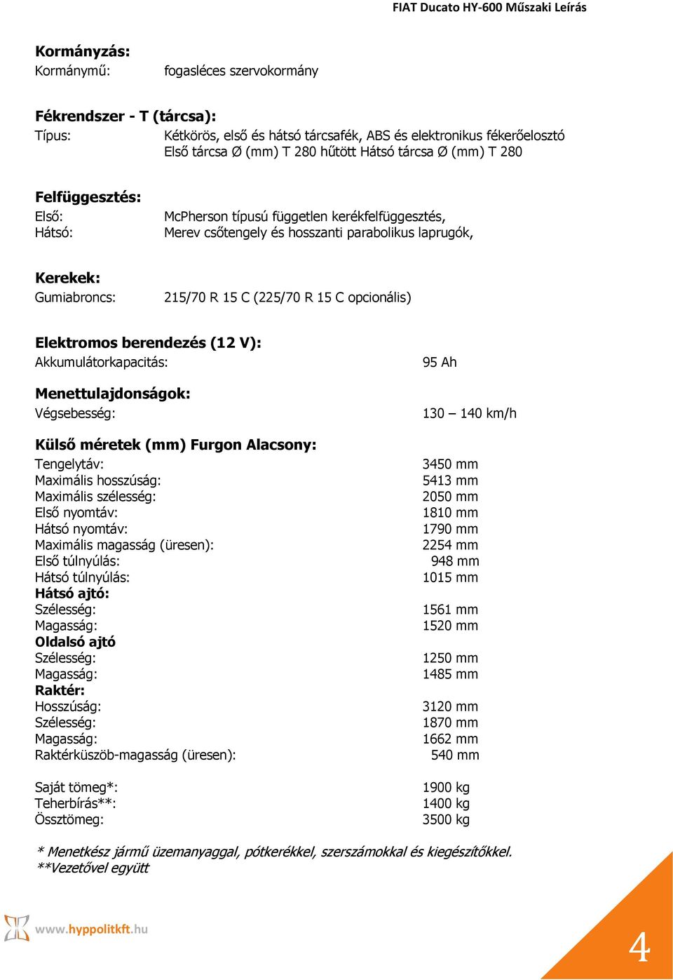 opcionális) Elektromos berendezés (12 V): Akkumulátorkapacitás: Menettulajdonságok: Végsebesség: Külső méretek (mm) Furgon Alacsony: Tengelytáv: Maximális hosszúság: Maximális szélesség: Első