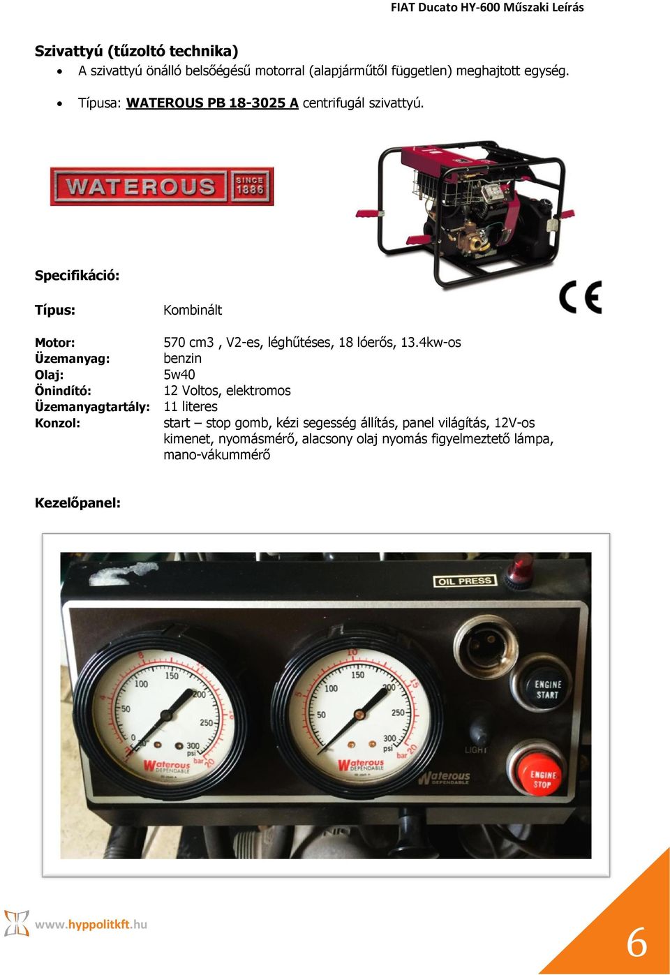 Specifikáció: Típus: Motor: Üzemanyag: Olaj: Önindító: Üzemanyagtartály: Konzol: Kombinált 570 cm3, V2-es, léghűtéses, 18