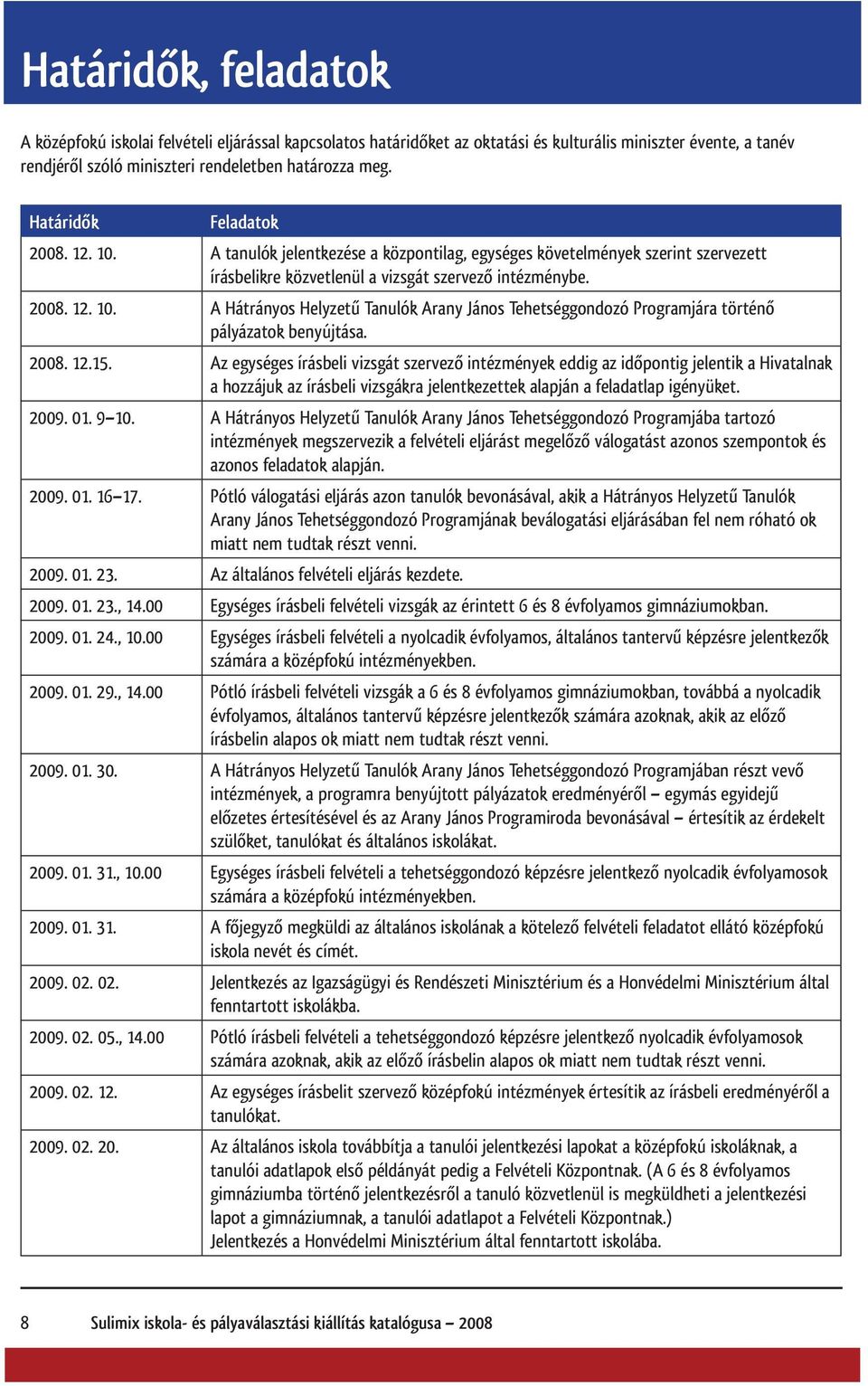 2008. 12.15. Az egységes írásbeli vizsgát szervező intézmények eddig az időpontig jelentik a Hivatalnak a hozzájuk az írásbeli vizsgákra jelentkezettek alapján a feladatlap igényüket. 2009. 01. 9 10.