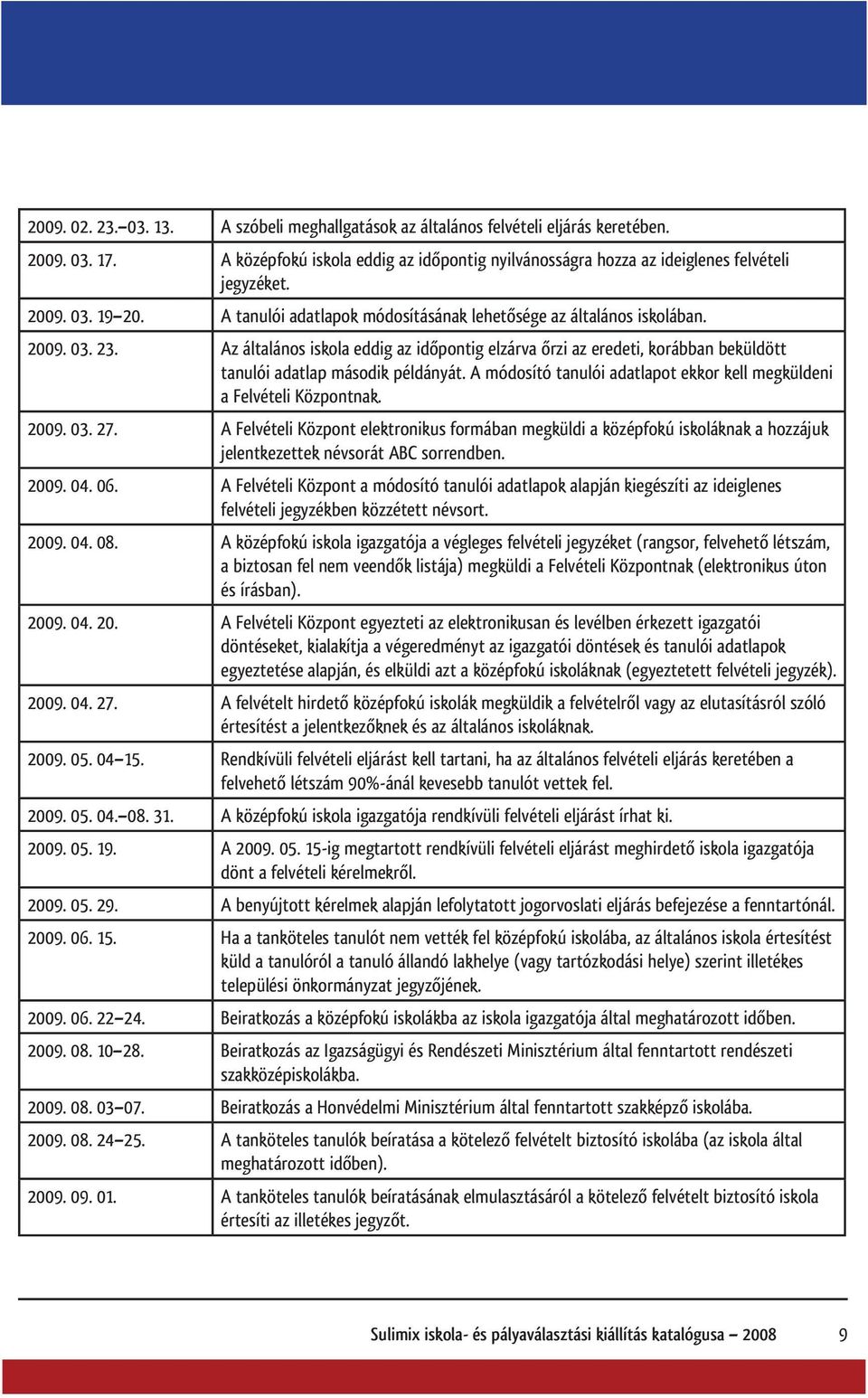 Az általános iskola eddig az időpontig elzárva őrzi az eredeti, korábban beküldött tanulói adatlap második példányát. A módosító tanulói adatlapot ekkor kell megküldeni a Felvételi Központnak. 2009.