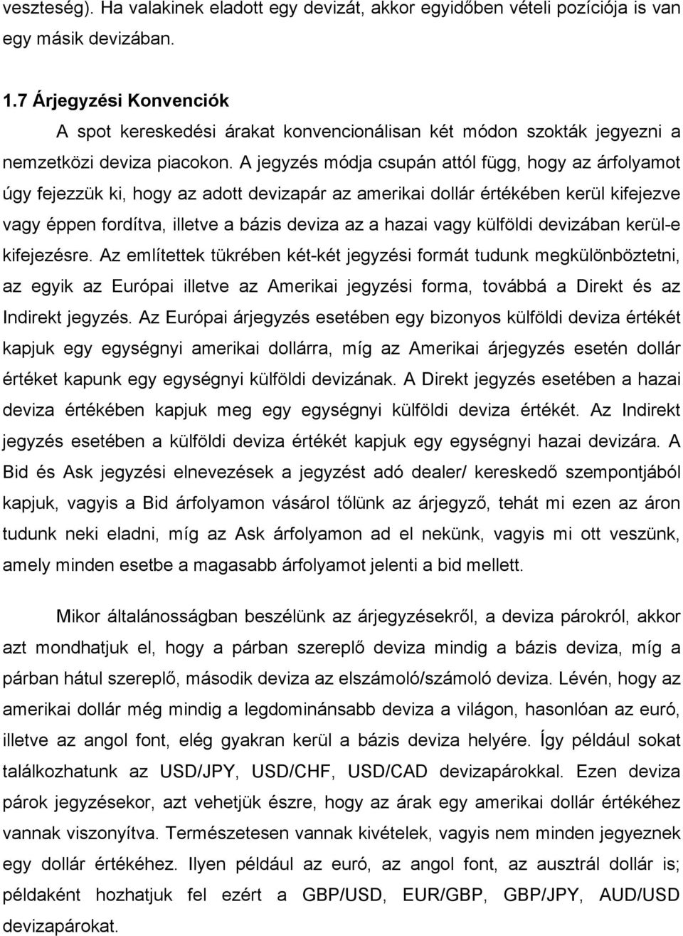 A jegyzés módja csupán attól függ, hogy az árfolyamot úgy fejezzük ki, hogy az adott devizapár az amerikai dollár értékében kerül kifejezve vagy éppen fordítva, illetve a bázis deviza az a hazai vagy