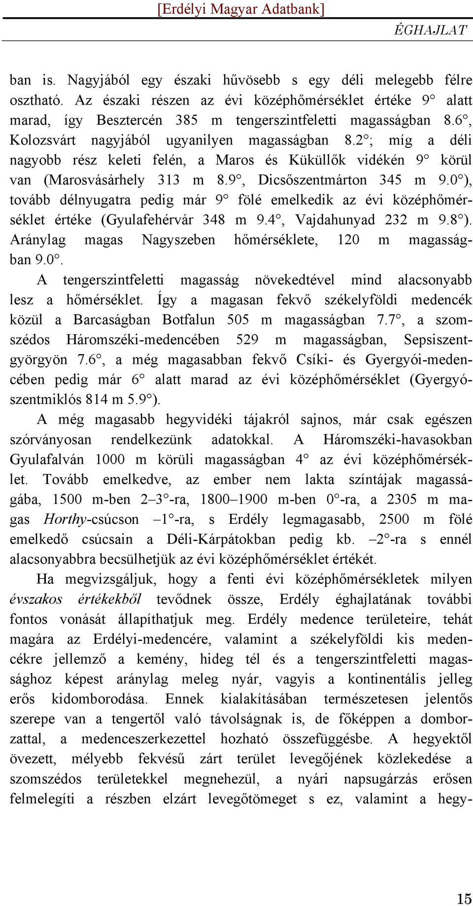 0 ), tovább délnyugatra pedig már 9 fölé emelkedik az évi középhőmérséklet értéke (Gyulafehérvár 348 m 9.4, Vajdahunyad 232 m 9.8 ). Aránylag magas Nagyszeben hőmérséklete, 120 m magasságban 9.0. A tengerszintfeletti magasság növekedtével mind alacsonyabb lesz a hőmérséklet.