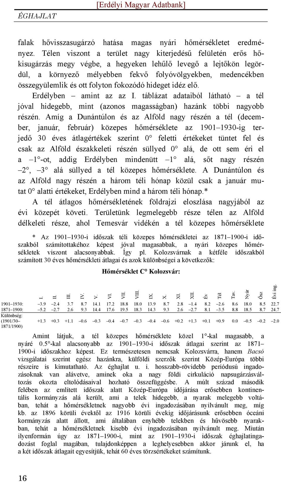 és ott folyton fokozódó hideget idéz elő. Erdélyben amint az az I. táblázat adataiból látható a tél jóval hidegebb, mint (azonos magasságban) hazánk többi nagyobb részén.