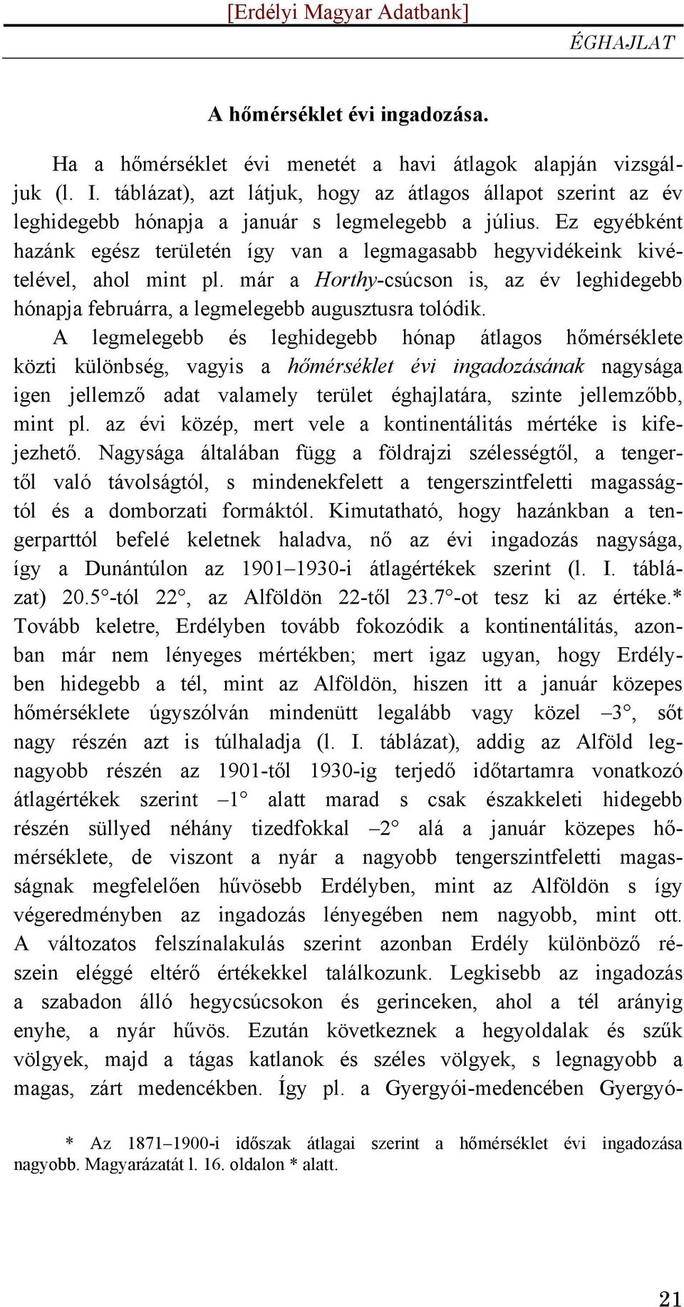 Ez egyébként hazánk egész területén így van a legmagasabb hegyvidékeink kivételével, ahol mint pl. már a Horthy-csúcson is, az év leghidegebb hónapja februárra, a legmelegebb augusztusra tolódik.