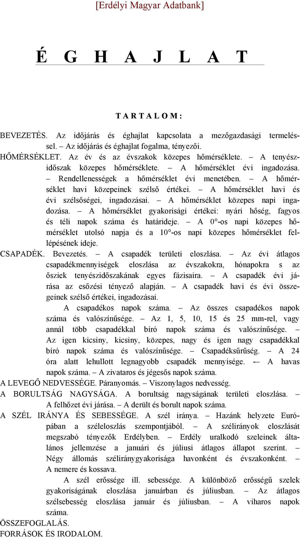 A hőmérséklet havi és évi szélsőségei, ingadozásai. A hőmérséklet közepes napi ingadozása. A hőmérséklet gyakorisági értékei: nyári hőség, fagyos és téli napok száma és határideje.