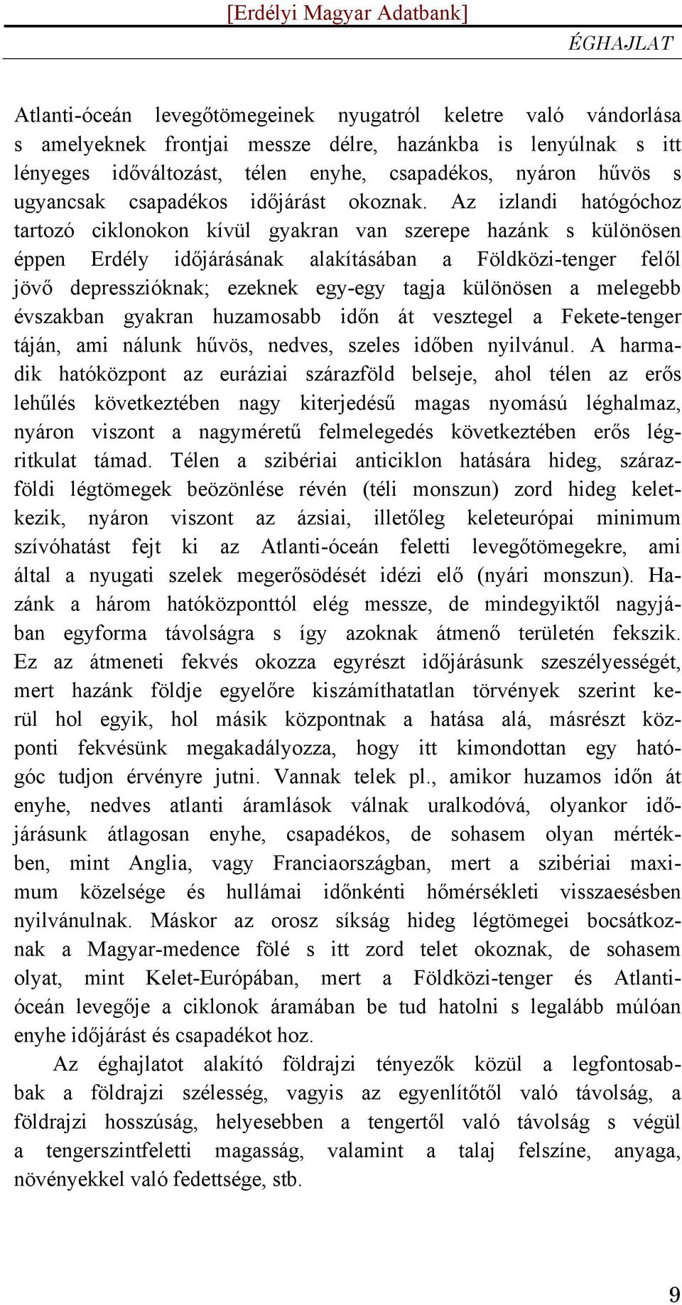 Az izlandi hatógóchoz tartozó ciklonokon kívül gyakran van szerepe hazánk s különösen éppen Erdély időjárásának alakításában a Földközi-tenger felől jövő depresszióknak; ezeknek egy-egy tagja
