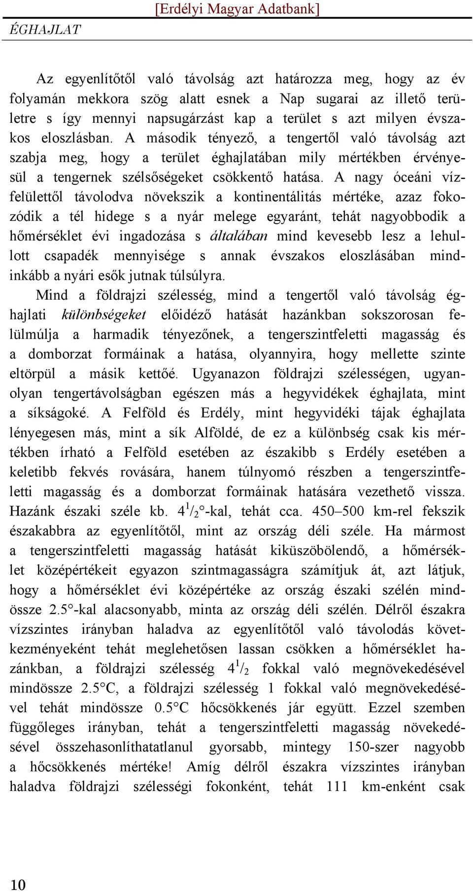 A második tényező, a tengertől való távolság azt szabja meg, hogy a terület éghajlatában mily mértékben érvényesül a tengernek szélsőségeket csökkentő hatása.
