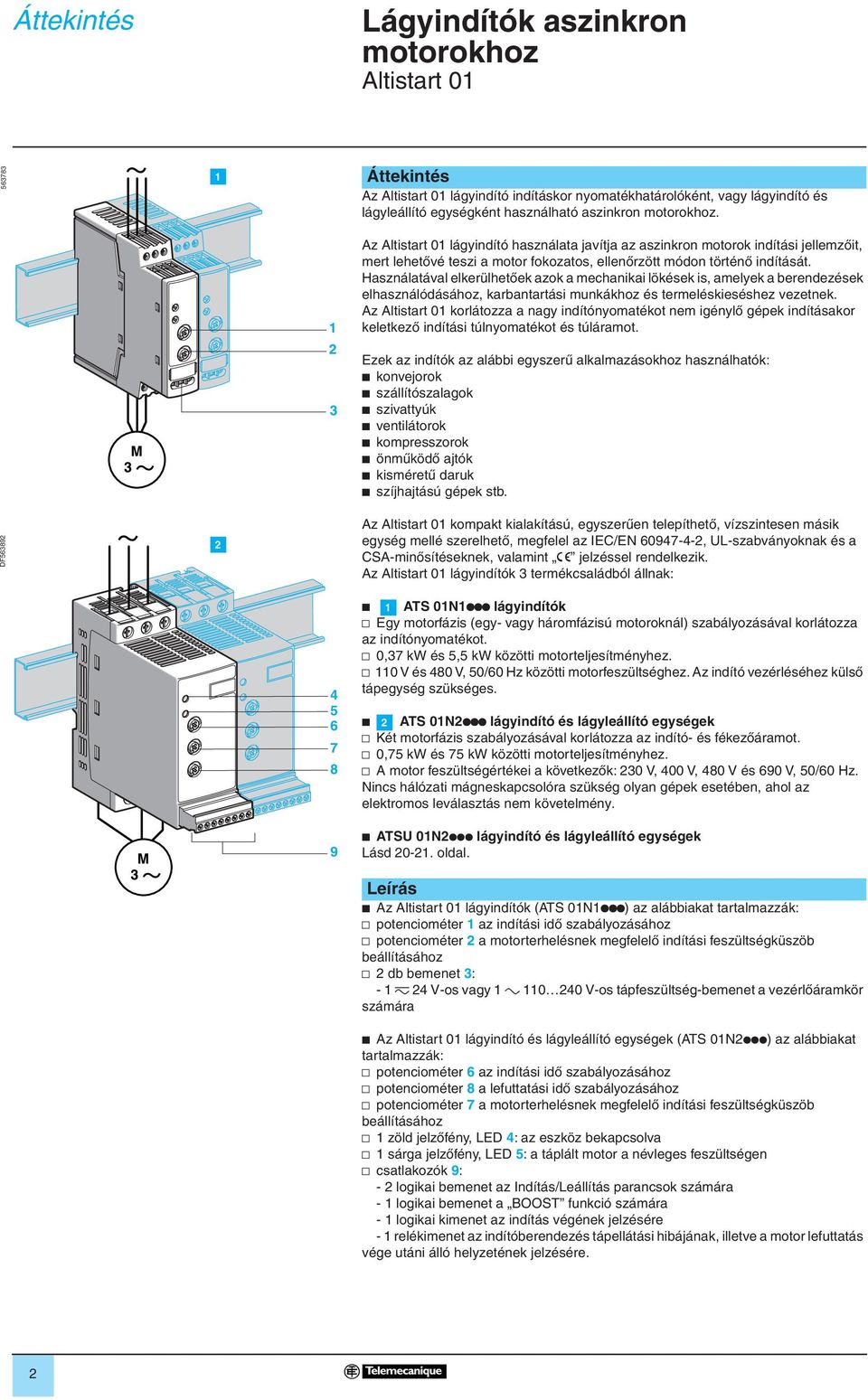 Használatával elkerülhetôek azok a mechanikai lökések is, amelyek a berendezések elhasználódásához, karbantartási munkákhoz és termeléskieséshez vezetnek.