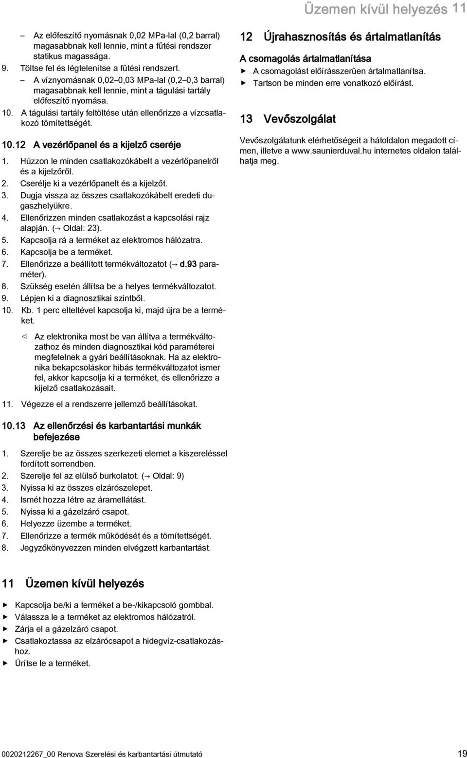 0.2 A vezérlőpanel és a kijelző cseréje. Húzzon le minden csatlakozókábelt a vezérlőpanelről és a kijelzőről. 2. Cserélje ki a vezérlőpanelt és a kijelzőt. 3.