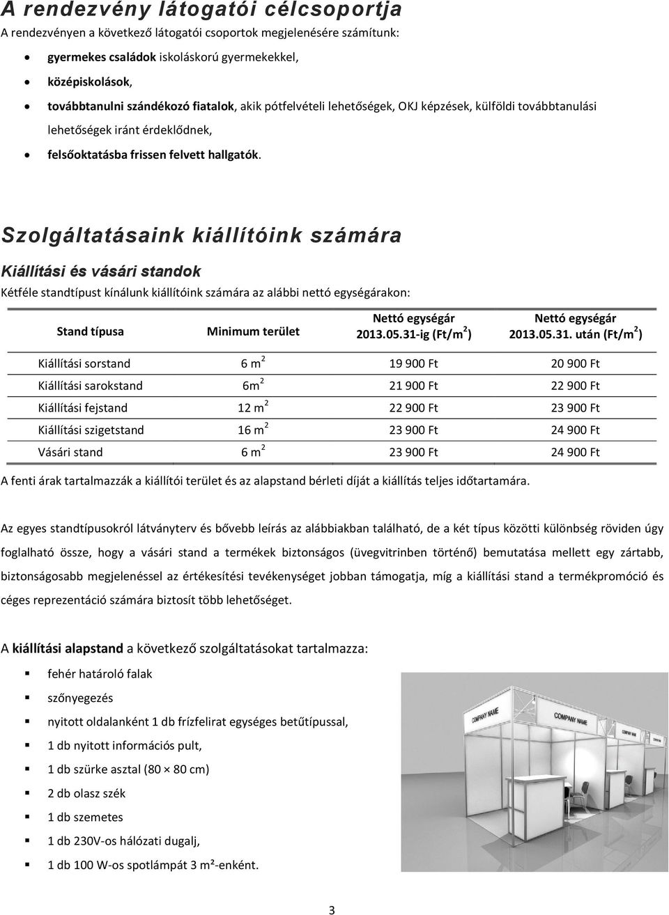 Szolgáltatásaink kiállítóink számára Kiállítási és vásári standok Kétféle standtípust kínálunk kiállítóink számára az alábbi nettó egységárakon: Stand típusa Minimum terület Nettó egységár 2013.05.