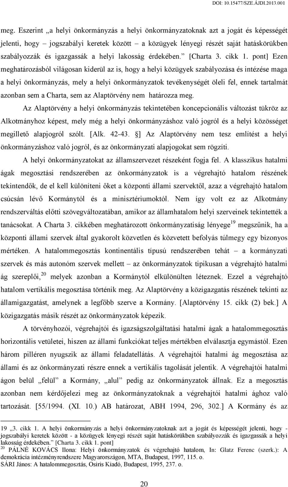 pont] Ezen meghatározásból világosan kiderül az is, hogy a helyi közügyek szabályozása és intézése maga a helyi önkormányzás, mely a helyi önkormányzatok tevékenységét öleli fel, ennek tartalmát